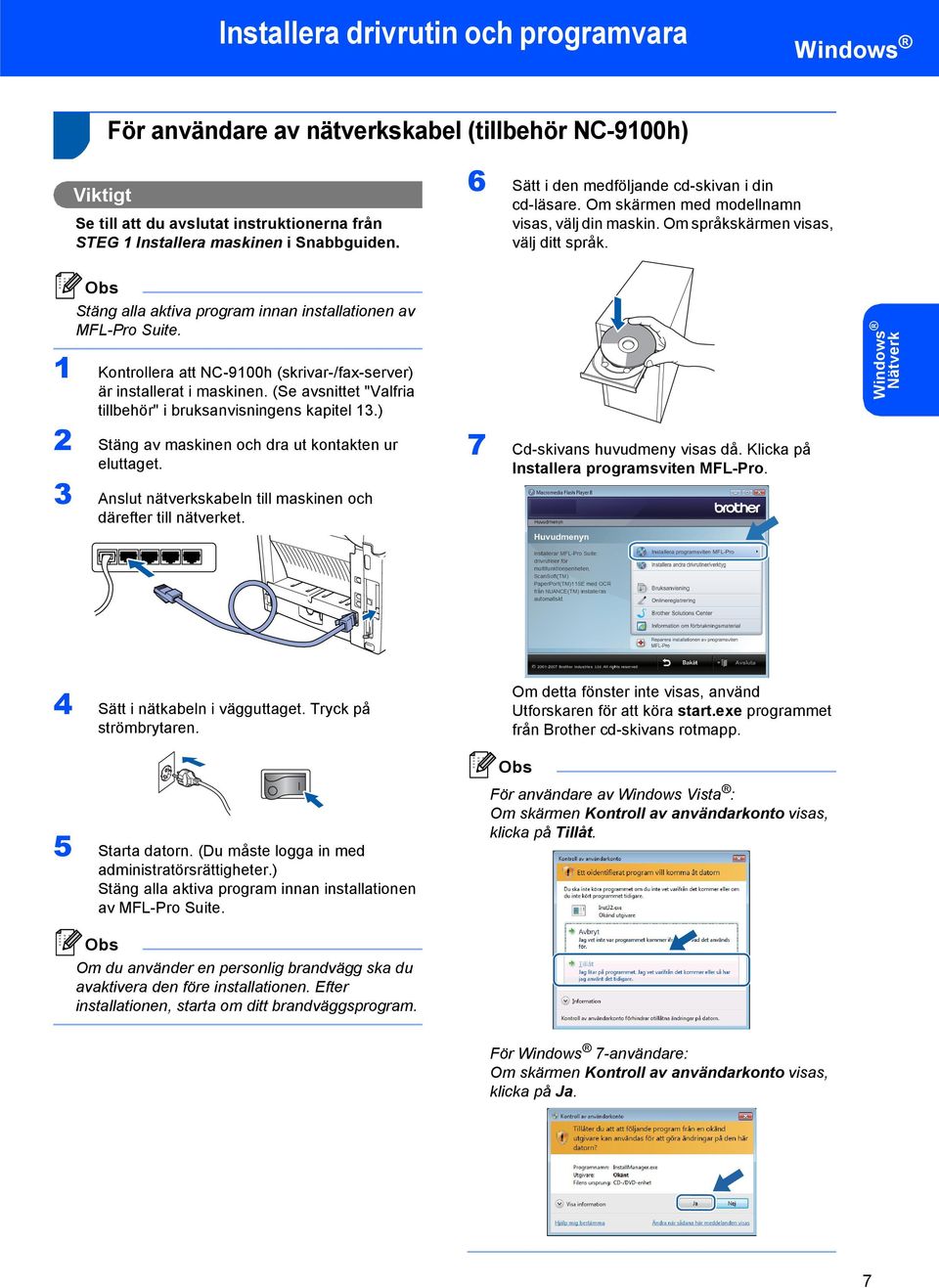 Stäng alla aktiva program innan installationen av MFL-Pro Suite. 1 Kontrollera att NC-9100h (skrivar-/fax-server) är installerat i maskinen.