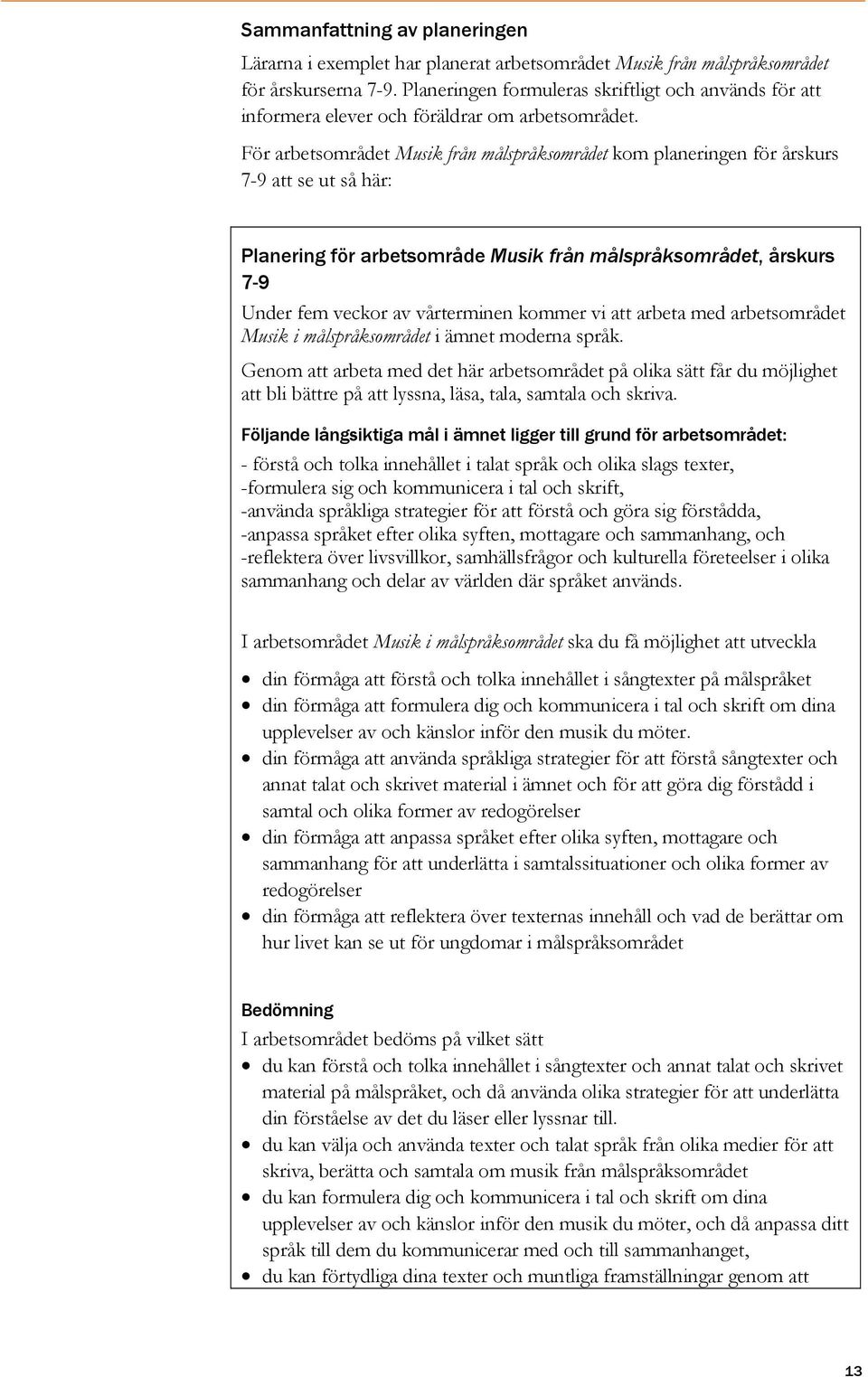 För arbetsområdet Musik från målspråksområdet kom planeringen för årskurs 7-9 att se ut så här: Planering för arbetsområde Musik från målspråksområdet, årskurs 7-9 Under fem veckor av vårterminen