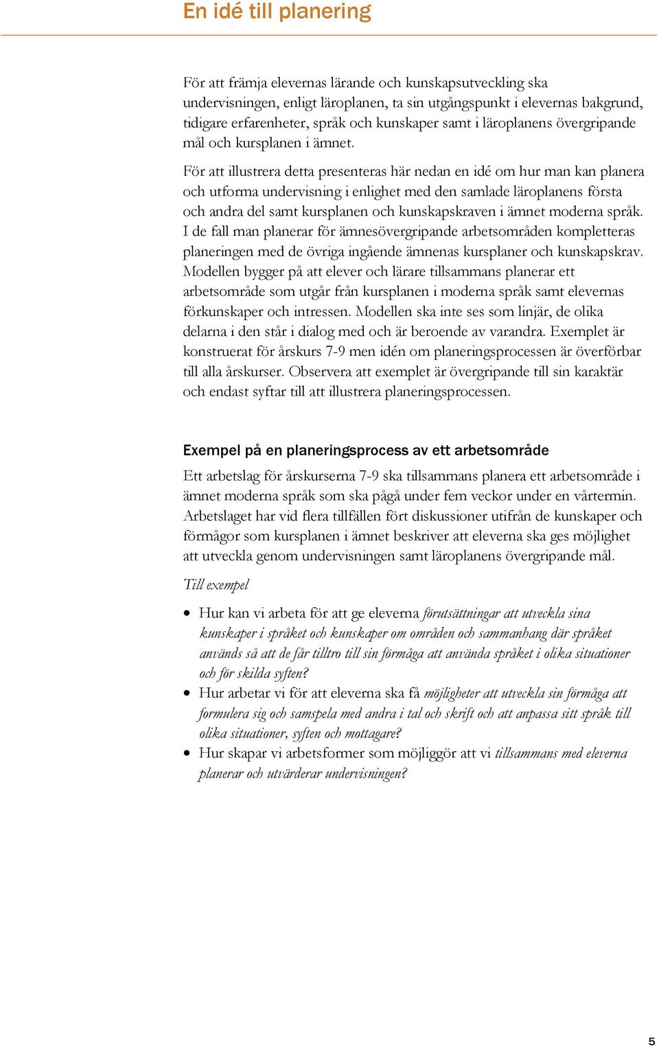 För att illustrera detta presenteras här nedan en idé om hur man kan planera och utforma undervisning i enlighet med den samlade läroplanens första och andra del samt kursplanen och kunskapskraven i