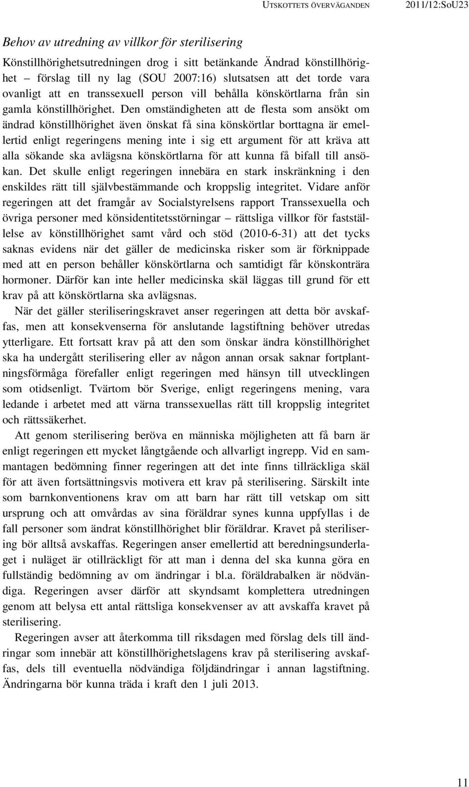 Den omständigheten att de flesta som ansökt om ändrad könstillhörighet även önskat få sina könskörtlar borttagna är emellertid enligt regeringens mening inte i sig ett argument för att kräva att alla