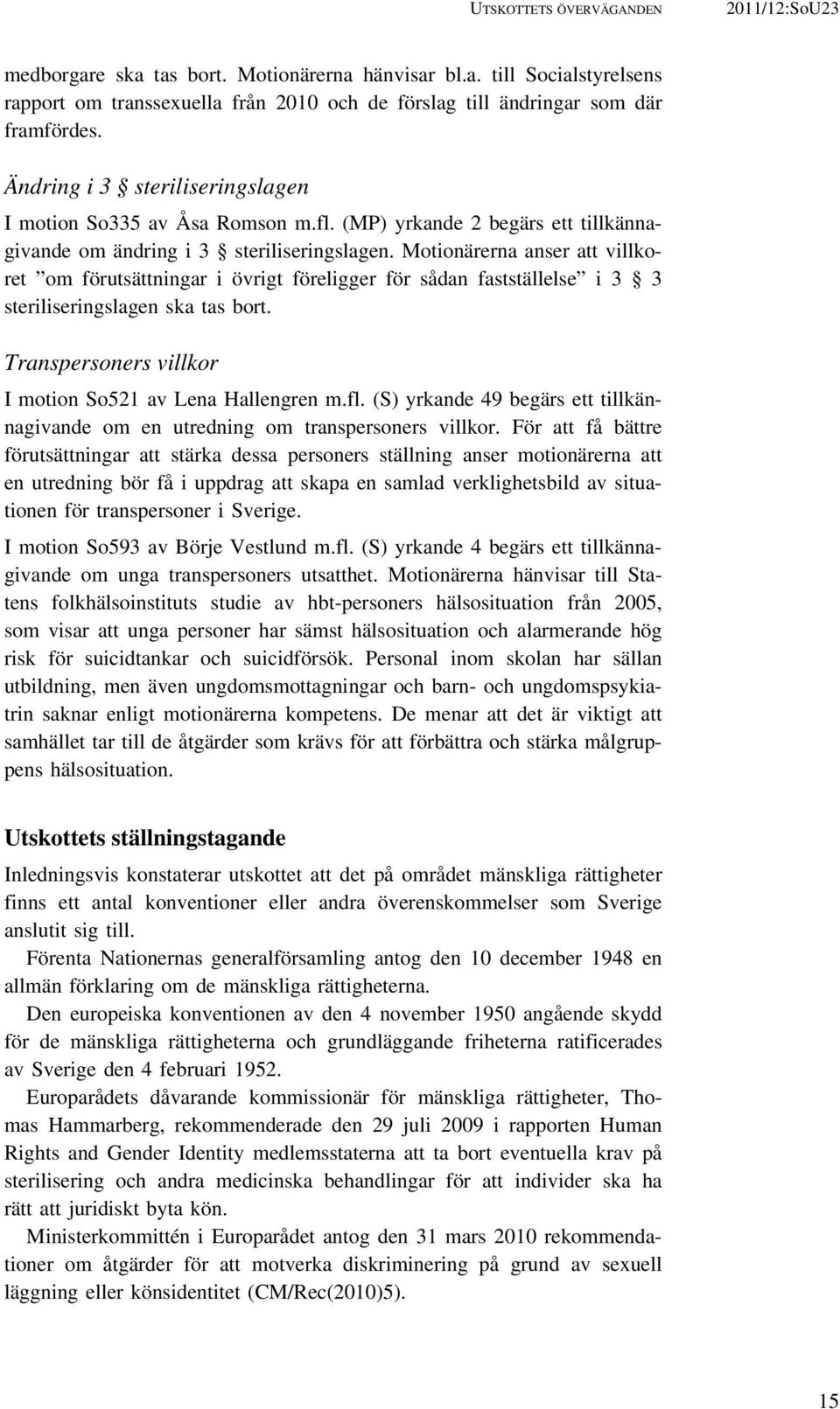 Motionärerna anser att villkoret om förutsättningar i övrigt föreligger för sådan fastställelse i 3 3 steriliseringslagen ska tas bort. Transpersoners villkor I motion So521 av Lena Hallengren m.fl.