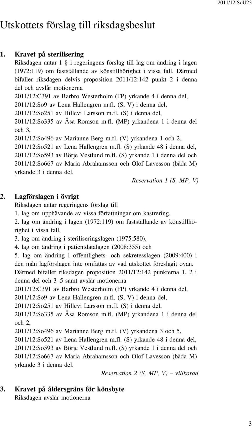 (S, V) i denna del, 2011/12:So251 av Hillevi Larsson m.fl. (S) i denna del, 2011/12:So335 av Åsa Romson m.fl. (MP) yrkandena 1 i denna del och 3, 2011/12:So496 av Marianne Berg m.fl. (V) yrkandena 1 och 2, 2011/12:So521 av Lena Hallengren m.