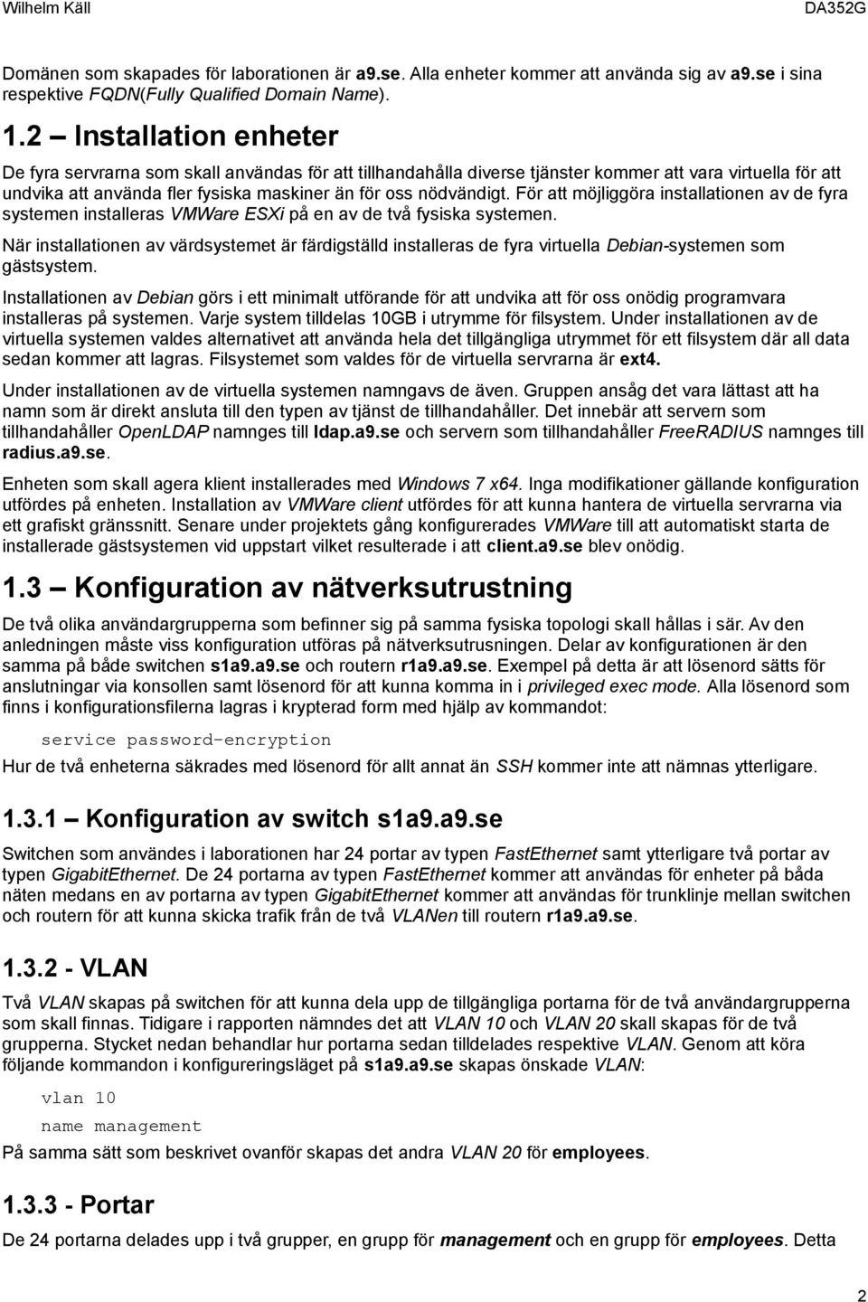 För att möjliggöra installationen av de fyra systemen installeras VMWare ESXi på en av de två fysiska systemen.