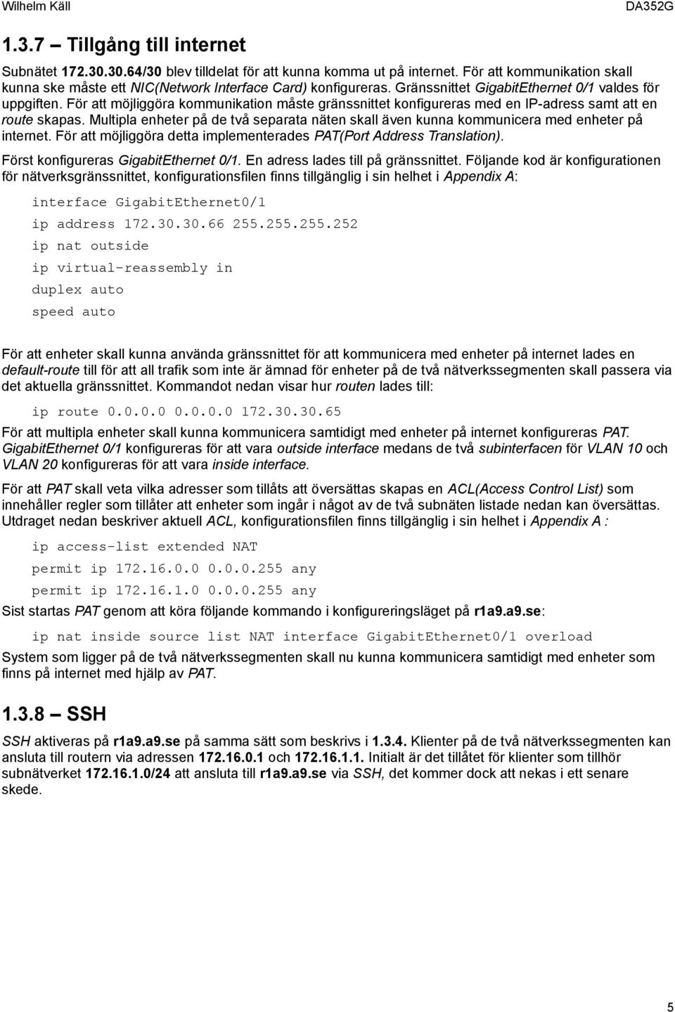 Multipla enheter på de två separata näten skall även kunna kommunicera med enheter på internet. För att möjliggöra detta implementerades PAT(Port Address Translation).