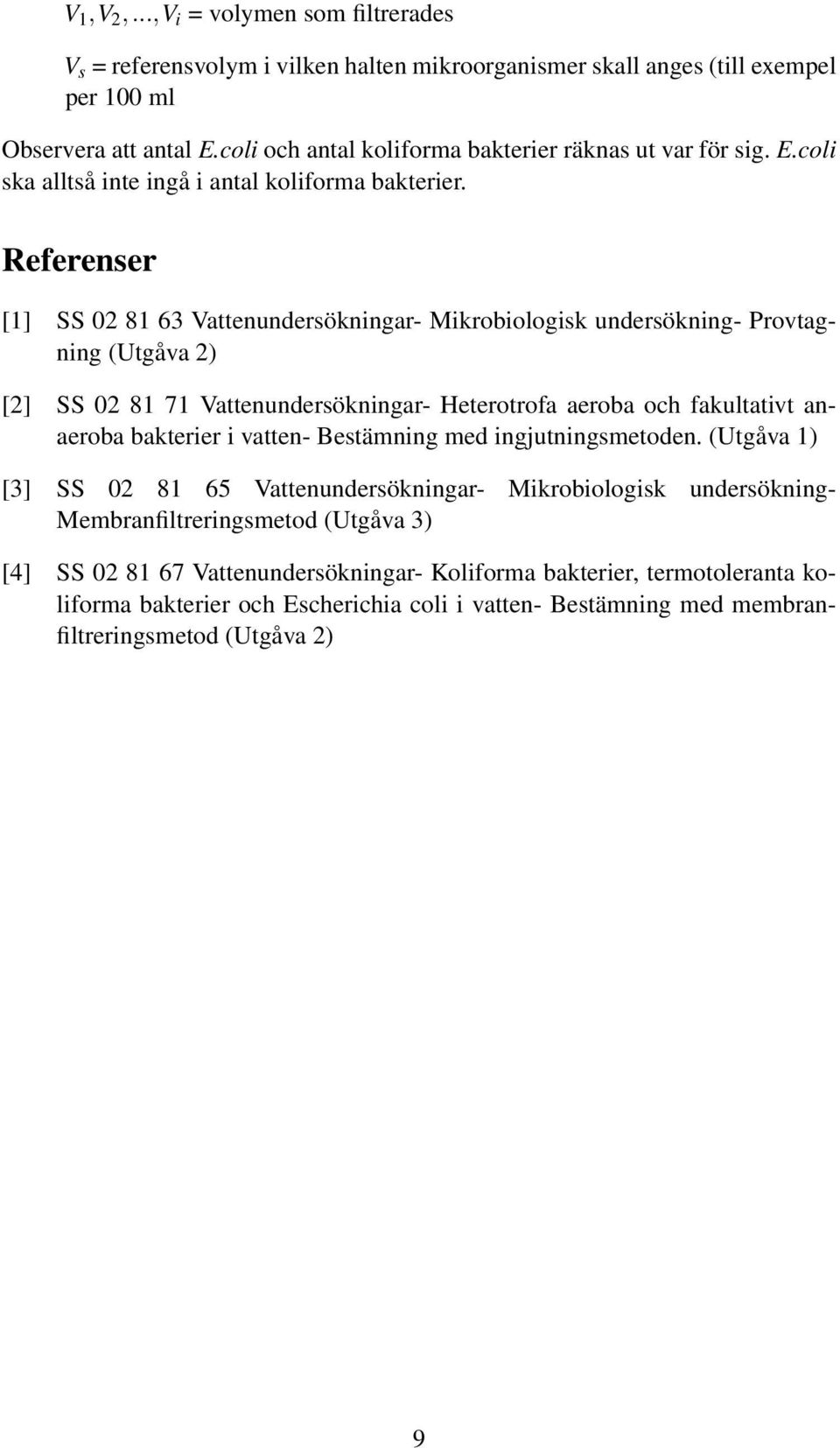 Referenser [1] SS 02 81 63 Vattenundersökningar- Mikrobiologisk undersökning- Provtagning (Utgåva 2) [2] SS 02 81 71 Vattenundersökningar- Heterotrofa aeroba och fakultativt anaeroba bakterier i