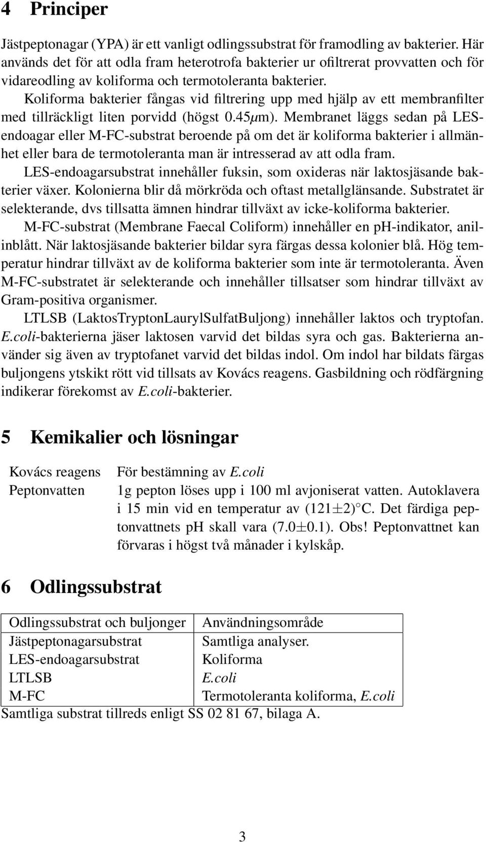 Koliforma bakterier fångas vid filtrering upp med hjälp av ett membranfilter med tillräckligt liten porvidd (högst 0.45µm).