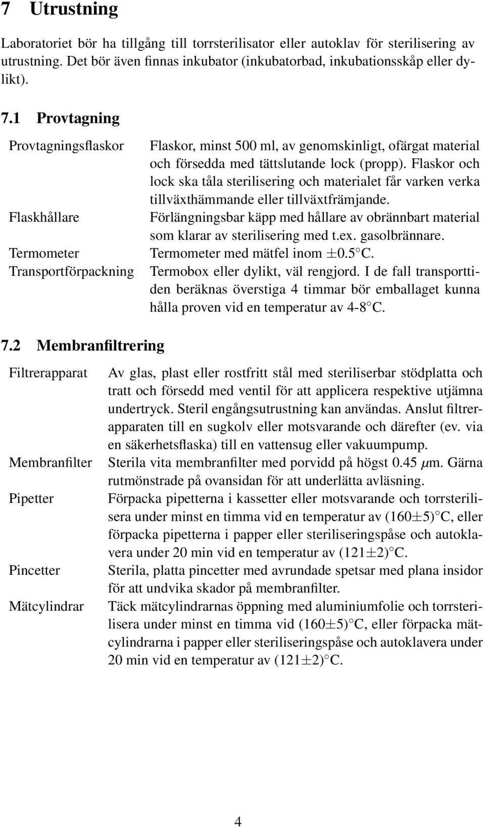 Flaskor och lock ska tåla sterilisering och materialet får varken verka tillväxthämmande eller tillväxtfrämjande.