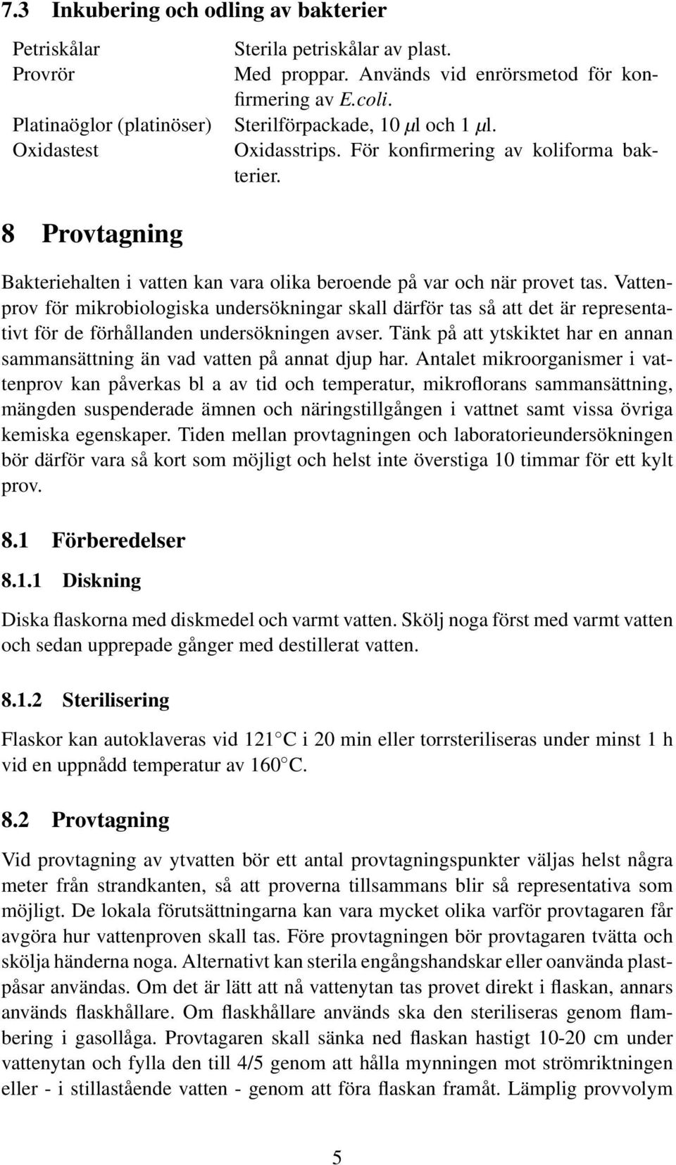Vattenprov för mikrobiologiska undersökningar skall därför tas så att det är representativt för de förhållanden undersökningen avser.