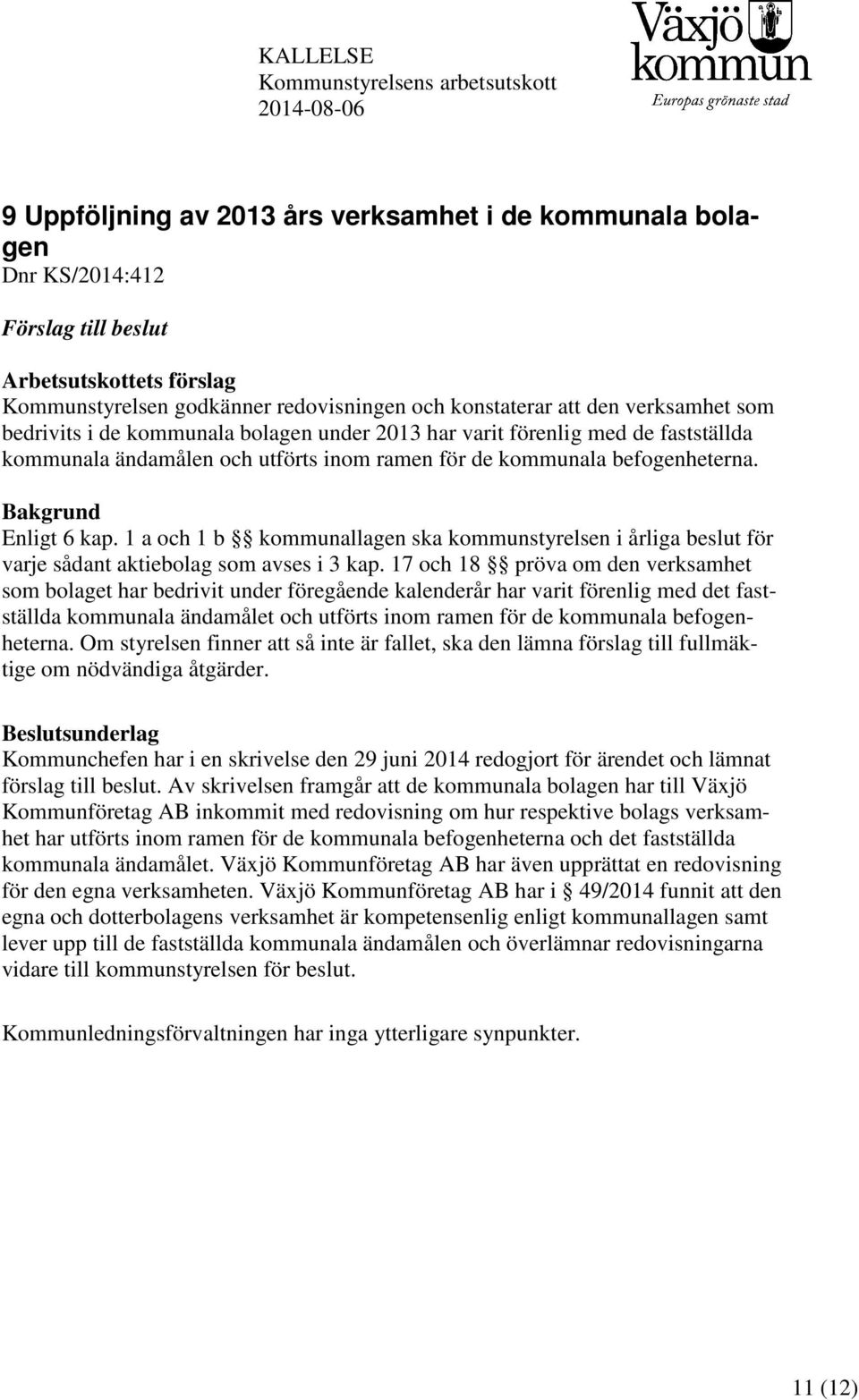 befogenheterna. Bakgrund Enligt 6 kap. 1 a och 1 b kommunallagen ska kommunstyrelsen i årliga beslut för varje sådant aktiebolag som avses i 3 kap.