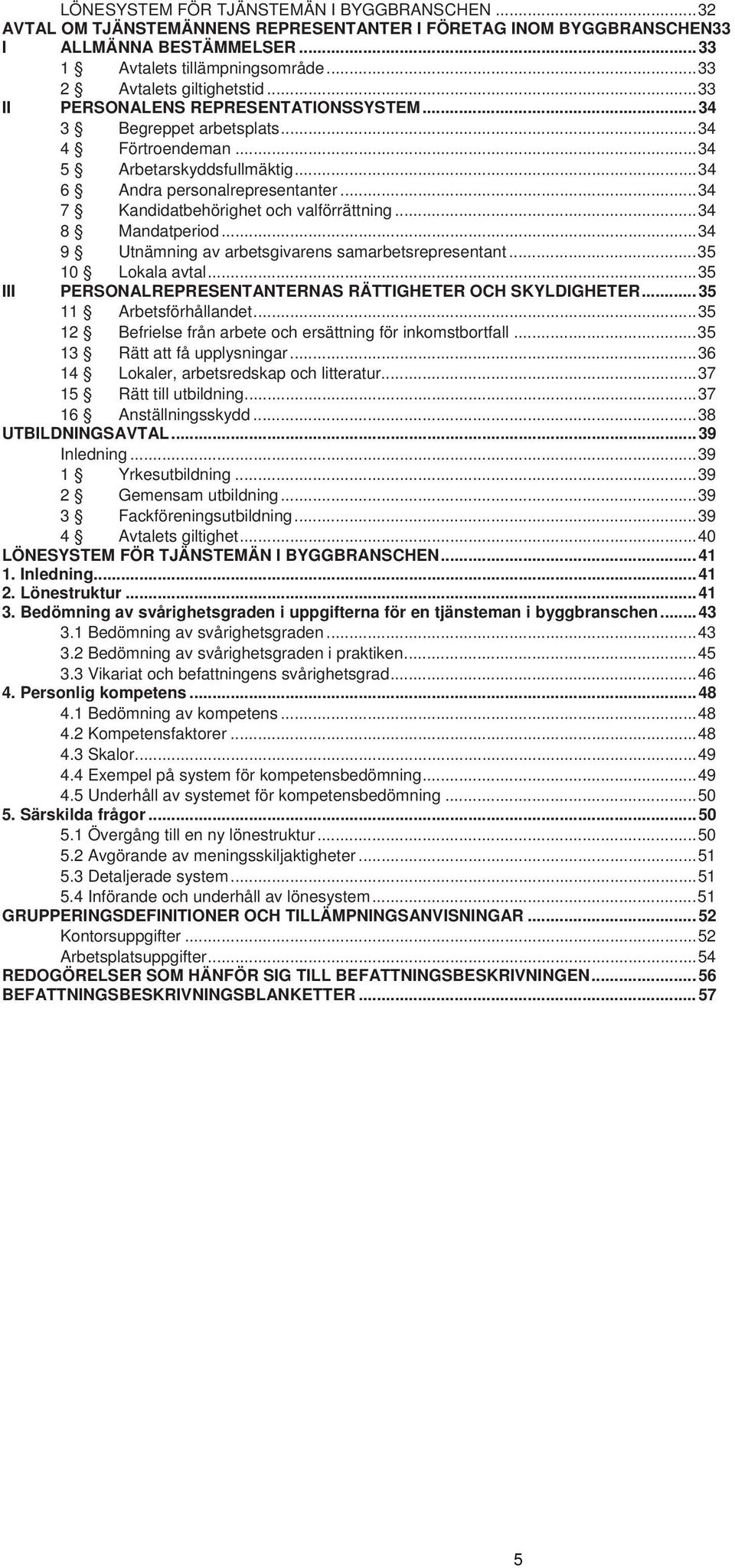 .. 34 7 Kandidatbehörighet och valförrättning... 34 8 Mandatperiod... 34 9 Utnämning av arbetsgivarens samarbetsrepresentant... 35 10 Lokala avtal.