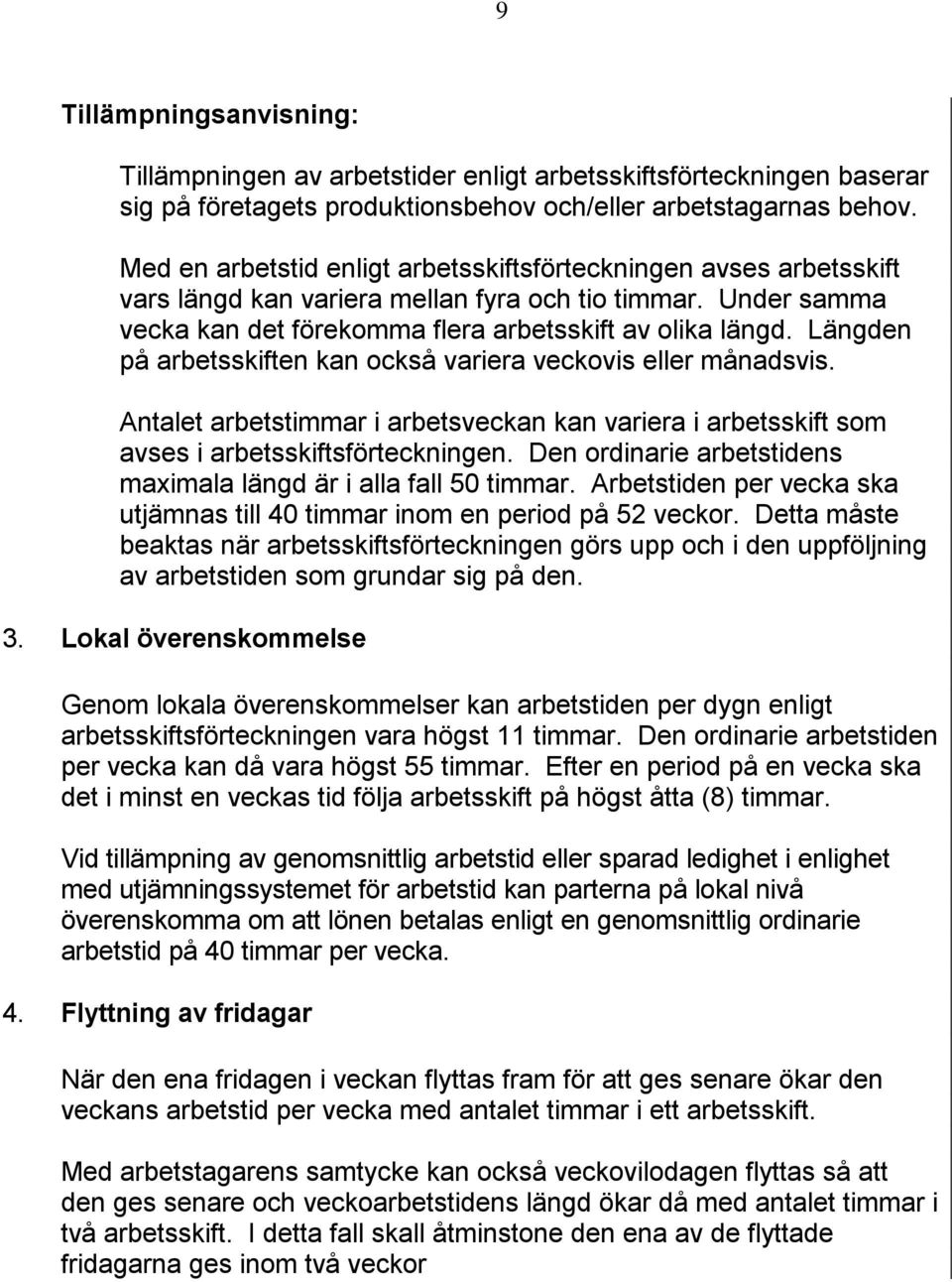 Längden på arbetsskiften kan också variera veckovis eller månadsvis. Antalet arbetstimmar i arbetsveckan kan variera i arbetsskift som avses i arbetsskiftsförteckningen.
