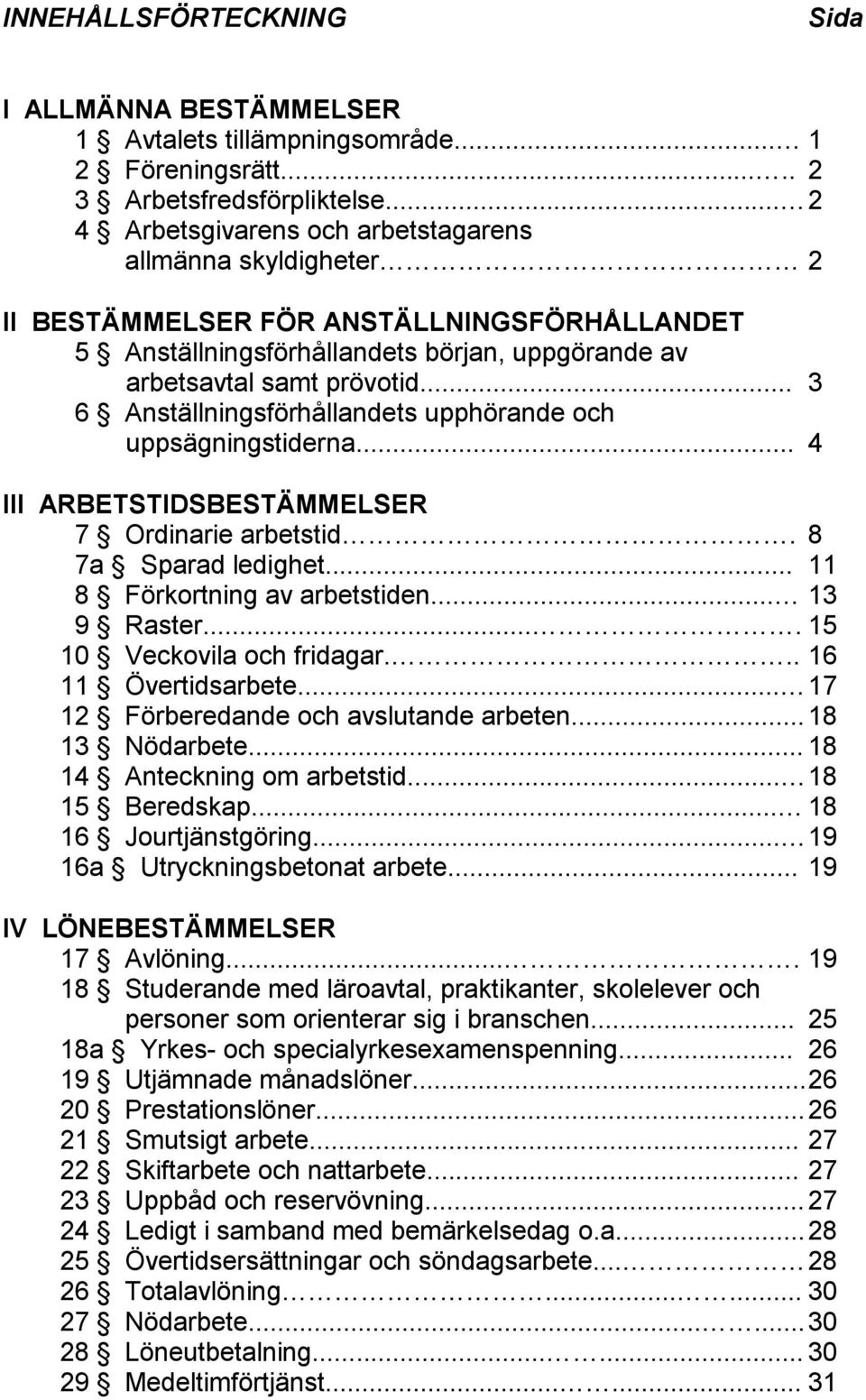 .. 3 6 Anställningsförhållandets upphörande och uppsägningstiderna... 4 III ARBETSTIDSBESTÄMMELSER 7 Ordinarie arbetstid. 8 7a Sparad ledighet... 11 8 Förkortning av arbetstiden... 13 9 Raster.