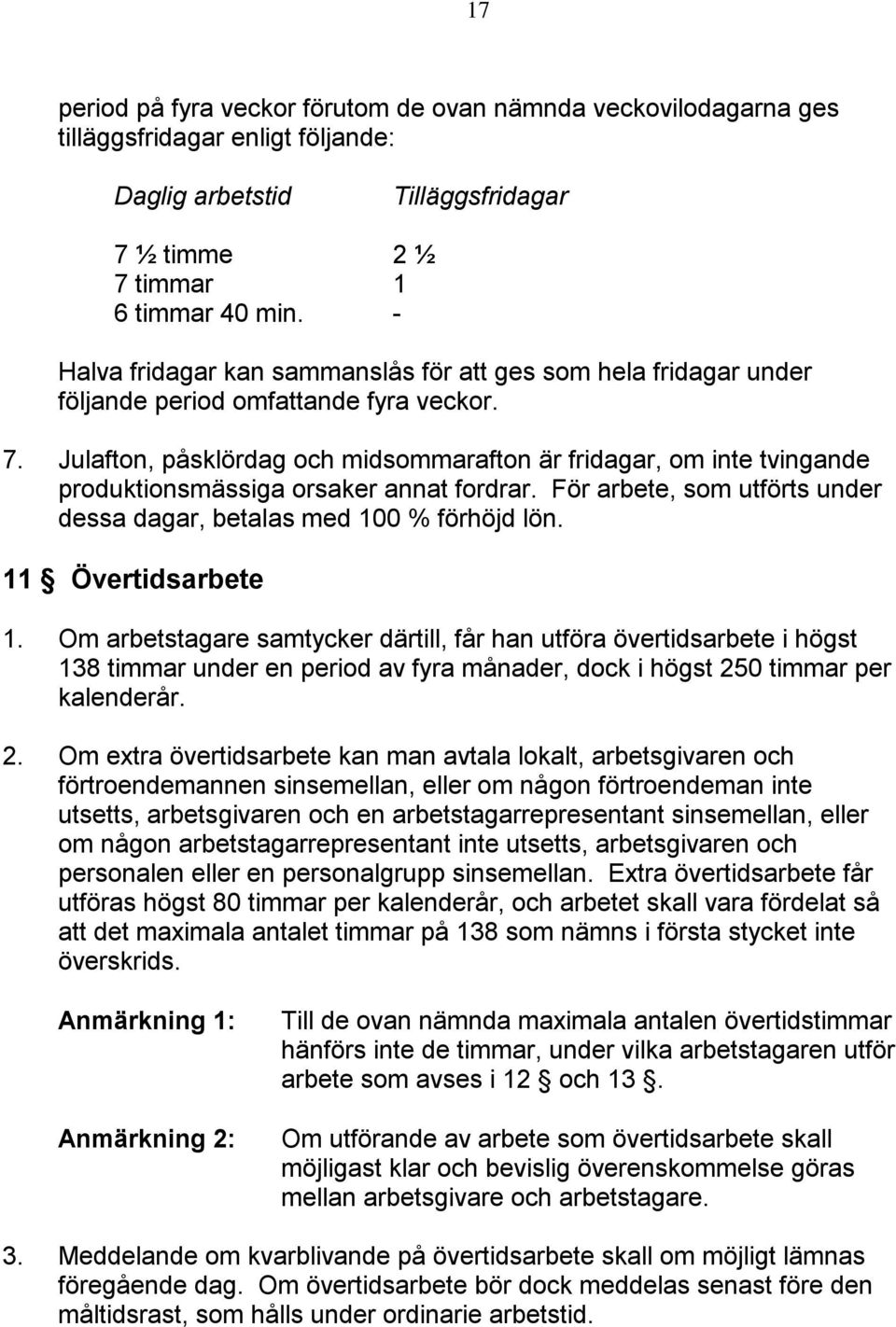 Julafton, påsklördag och midsommarafton är fridagar, om inte tvingande produktionsmässiga orsaker annat fordrar. För arbete, som utförts under dessa dagar, betalas med 100 % förhöjd lön.