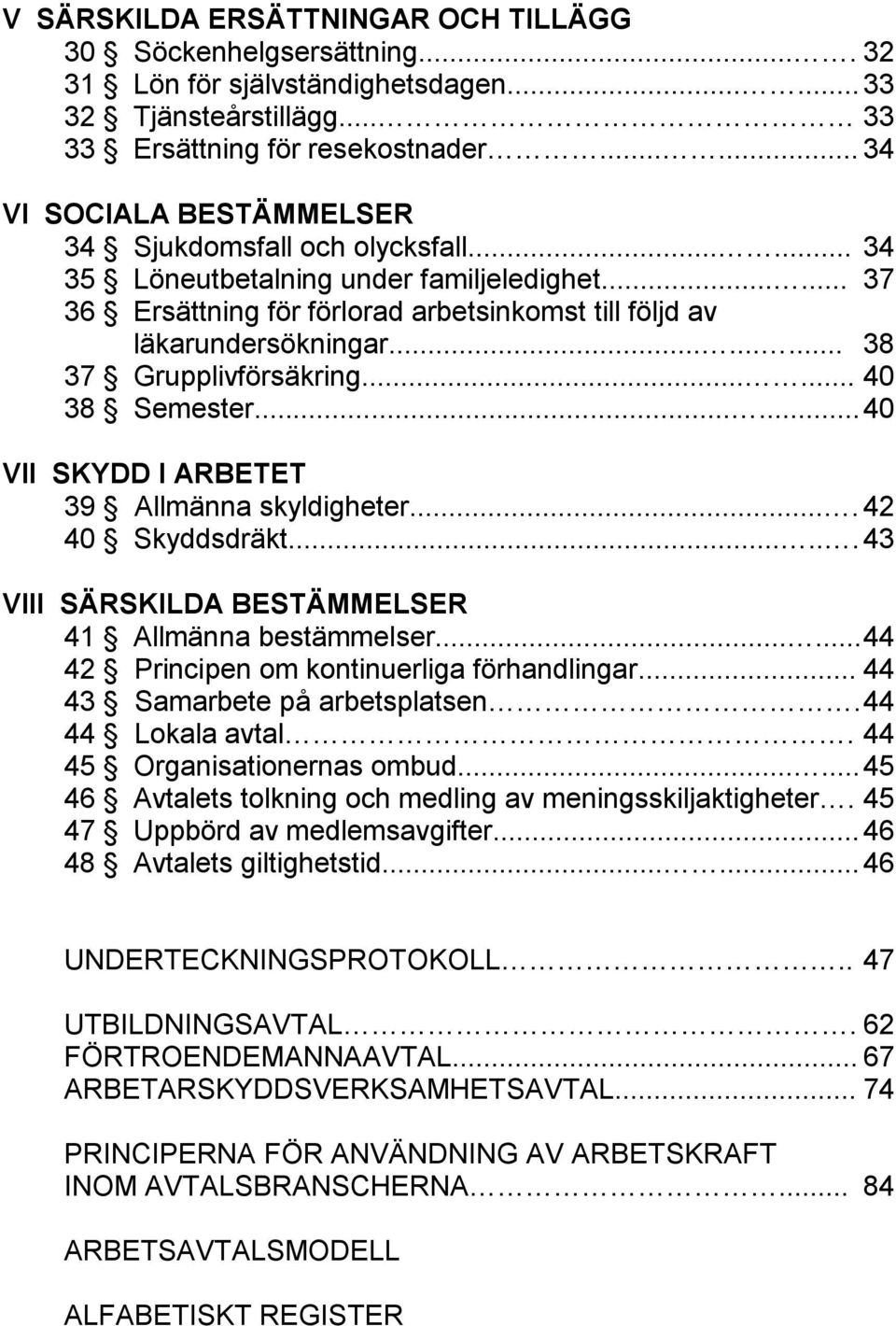 ........ 38 37 Grupplivförsäkring...... 40 38 Semester...... 40 VII SKYDD I ARBETET 39 Allmänna skyldigheter.... 42 40 Skyddsdräkt...... 43 VIII SÄRSKILDA BESTÄMMELSER 41 Allmänna bestämmelser.