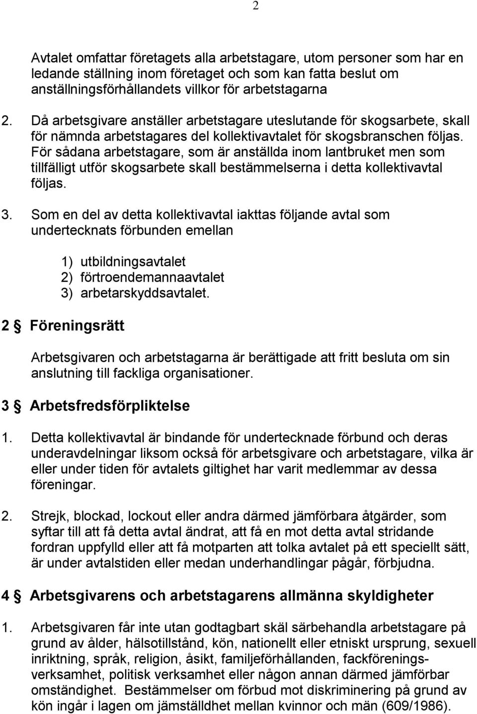 För sådana arbetstagare, som är anställda inom lantbruket men som tillfälligt utför skogsarbete skall bestämmelserna i detta kollektivavtal följas. 3.
