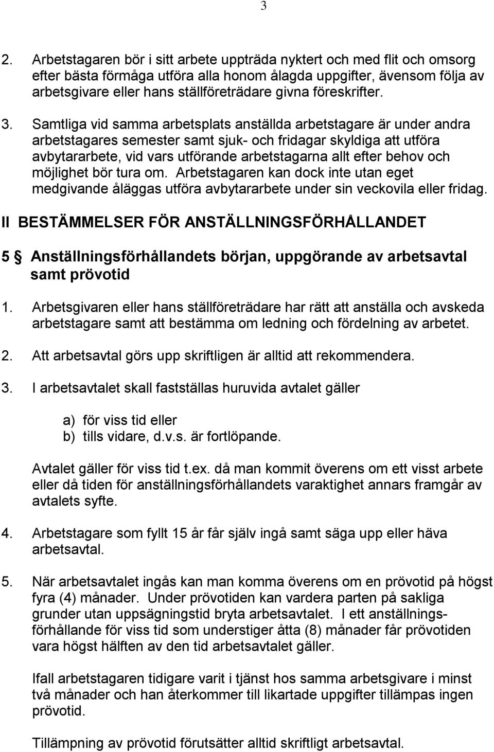Samtliga vid samma arbetsplats anställda arbetstagare är under andra arbetstagares semester samt sjuk- och fridagar skyldiga att utföra avbytararbete, vid vars utförande arbetstagarna allt efter