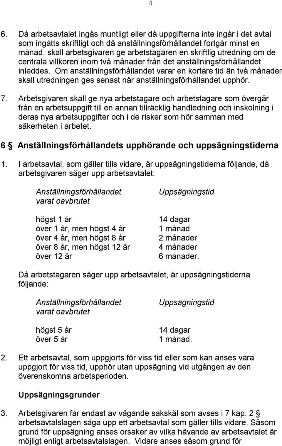 Om anställningsförhållandet varar en kortare tid än två månader skall utredningen ges senast när anställningsförhållandet upphör. 7.