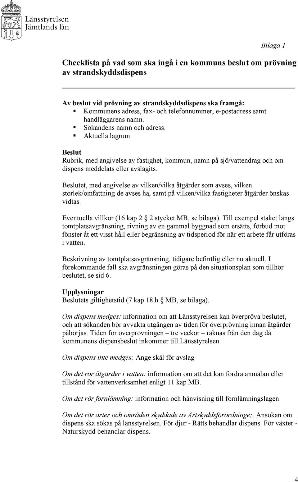 Beslutet, med angivelse av vilken/vilka åtgärder som avses, vilken storlek/omfattning de avses ha, samt på vilken/vilka fastigheter åtgärder önskas vidtas.