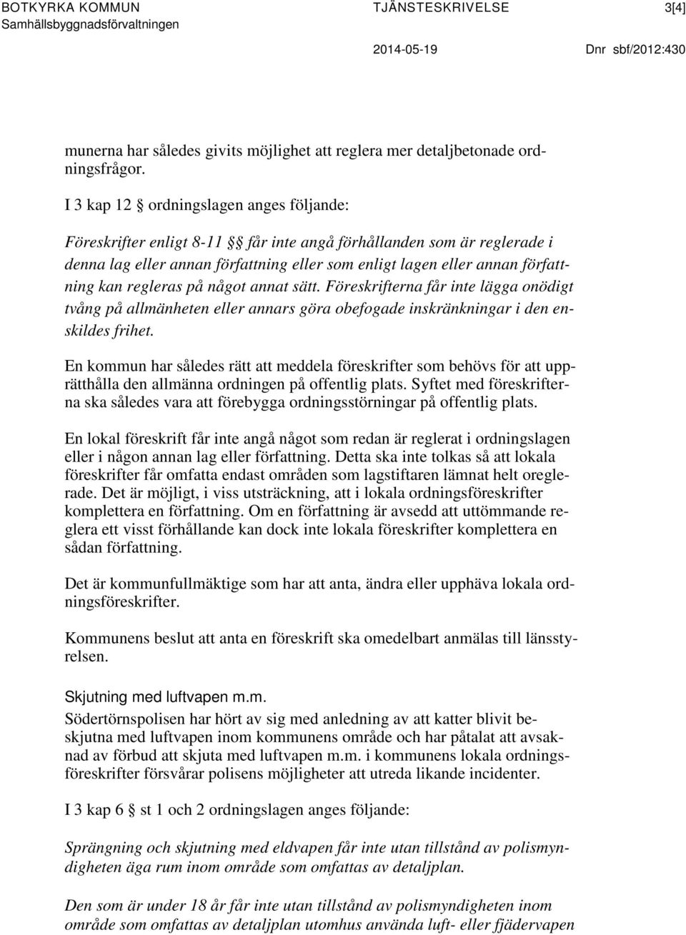 regleras på något annat sätt. Föreskrifterna får inte lägga onödigt tvång på allmänheten eller annars göra obefogade inskränkningar i den enskildes frihet.
