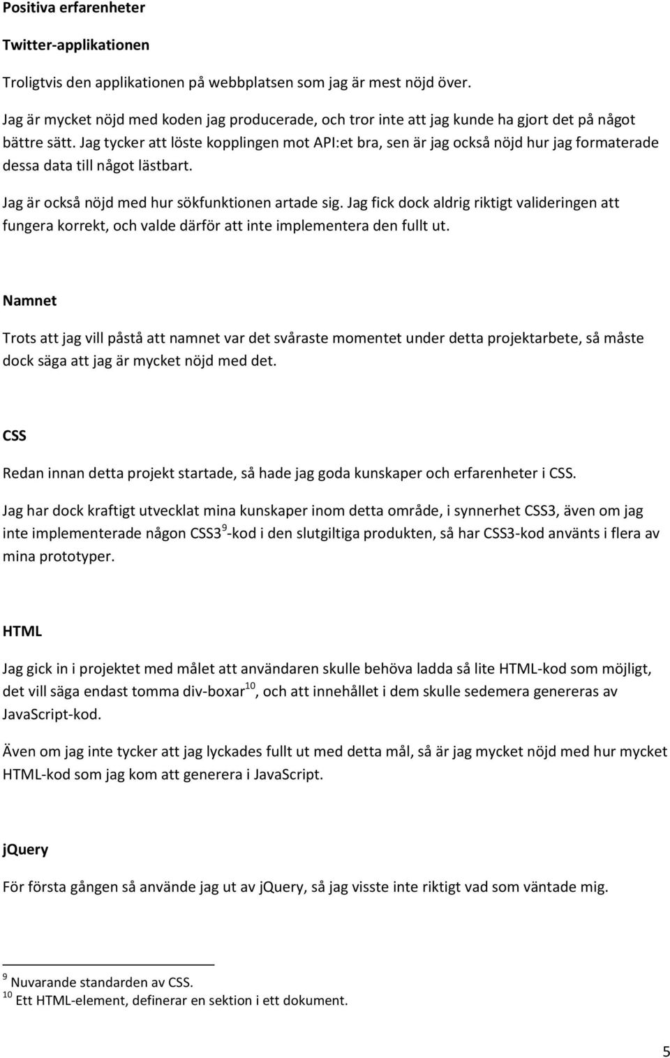 Jag tycker att löste kopplingen mot API:et bra, sen är jag också nöjd hur jag formaterade dessa data till något lästbart. Jag är också nöjd med hur sökfunktionen artade sig.