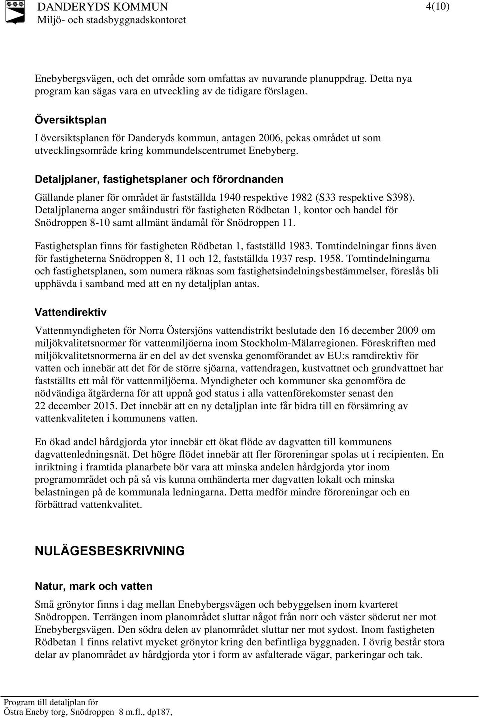 Detaljplaner, fastighetsplaner och förordnanden Gällande planer för området är fastställda 1940 respektive 1982 (S33 respektive S398).