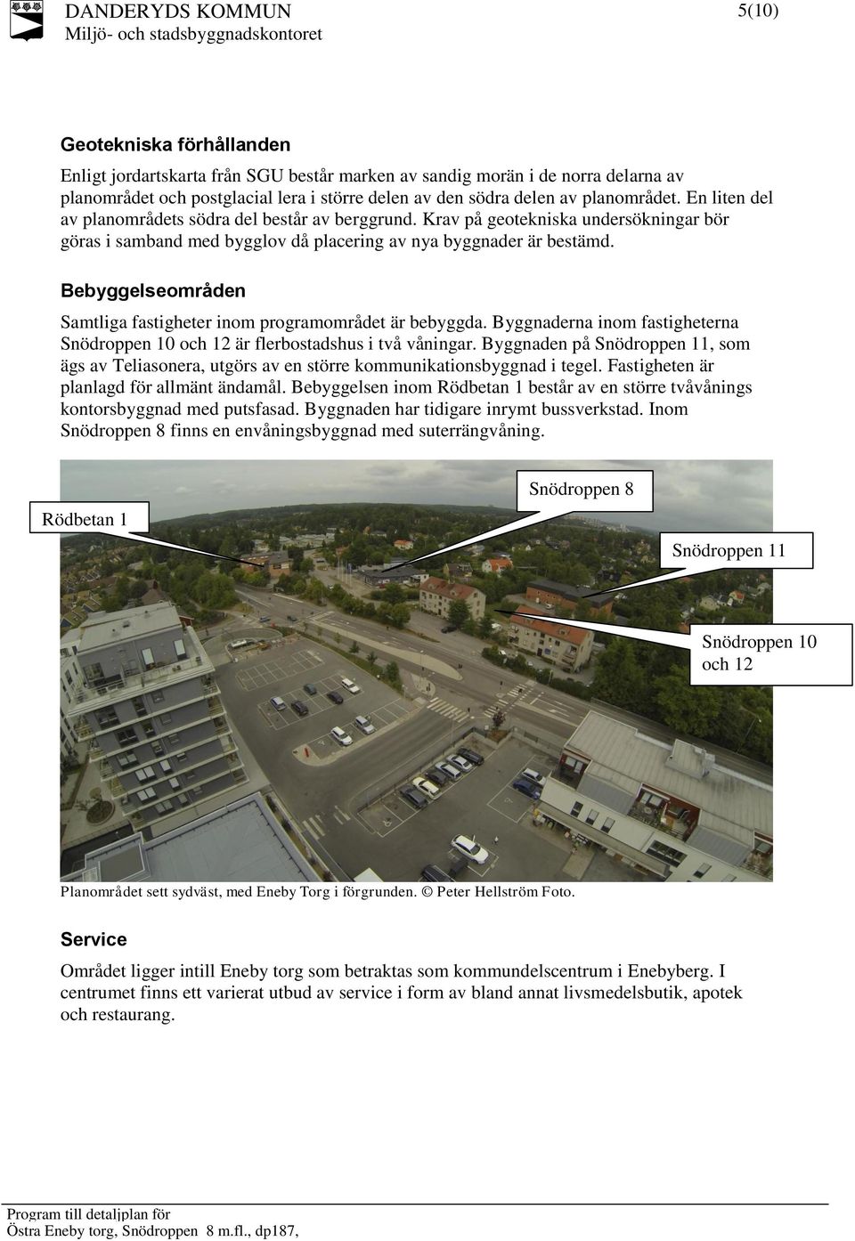 Bebyggelseområden Samtliga fastigheter inom programområdet är bebyggda. Byggnaderna inom fastigheterna Snödroppen 10 och 12 är flerbostadshus i två våningar.
