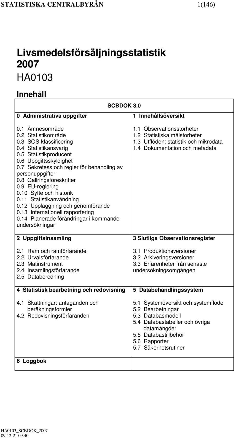 10 Syfte och historik 0.11 Statistikanvändning 0.12 Uppläggning och genomförande 0.13 Internationell rapportering 0.14 Planerade förändringar i kommande undersökningar 2 Uppgiftsinsamling 2.