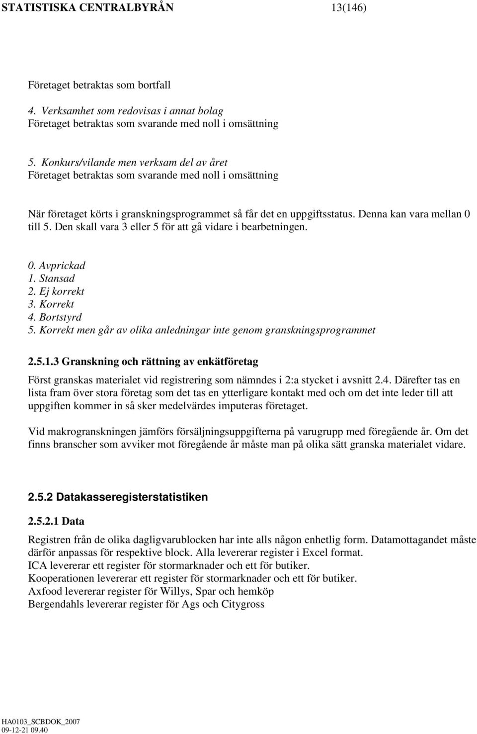 Den skall vara 3 eller 5 för att gå vidare i bearbetningen. 0. Avprickad 1. Stansad 2. Ej korrekt 3. Korrekt 4. Bortstyrd 5. Korrekt men går av olika anledningar inte genom granskningsprogrammet 2.5.1.3 Granskning och rättning av enkätföretag Först granskas materialet vid registrering som nämndes i 2:a stycket i avsnitt 2.