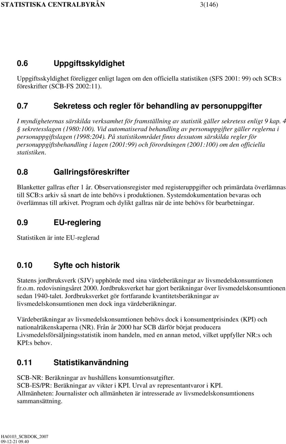 På statistikområdet finns dessutom särskilda regler för personuppgiftsbehandling i lagen (2001:99) och förordningen (2001:100) om den officiella statistiken. 0.