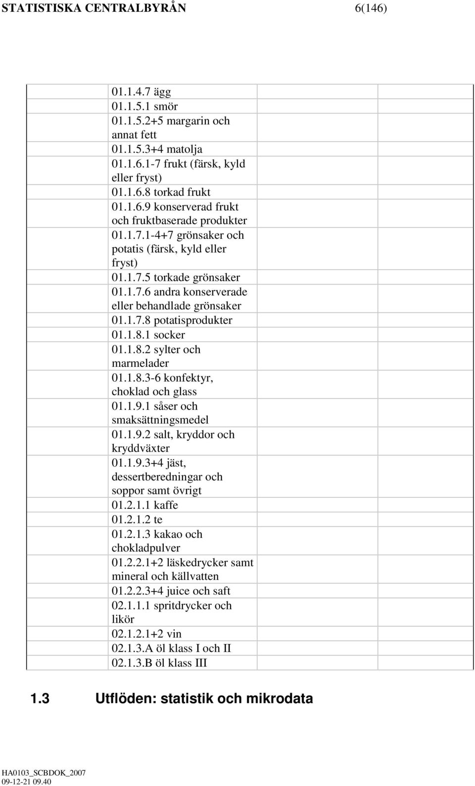 1.8.3-6 konfektyr, choklad och glass 01.1.9.1 såser och smaksättningsmedel 01.1.9.2 salt, kryddor och kryddväxter 01.1.9.3+4 jäst, dessertberedningar och soppor samt övrigt 01.2.1.1 kaffe 01.2.1.2 te 01.