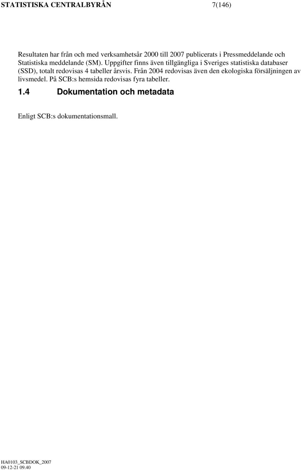 Uppgifter finns även tillgängliga i Sveriges statistiska databaser (SSD), totalt redovisas 4 tabeller årsvis.