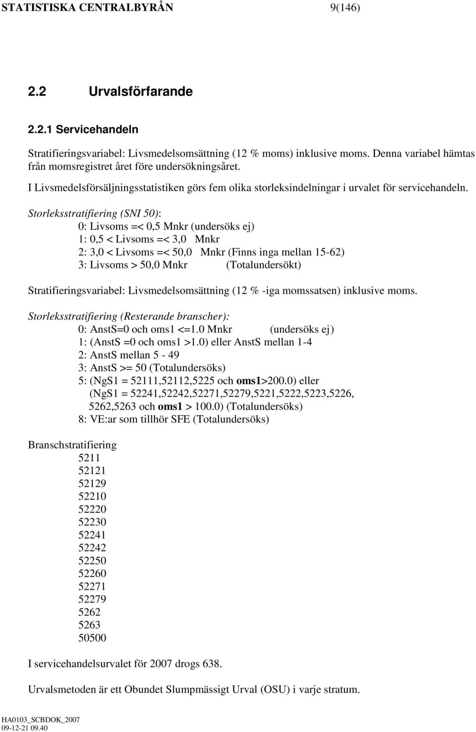 Storleksstratifiering (SNI 50): 0: Livsoms =< 0,5 Mnkr (undersöks ej) 1: 0,5 < Livsoms =< 3,0 Mnkr 2: 3,0 < Livsoms =< 50,0 Mnkr (Finns inga mellan 15-62) 3: Livsoms > 50,0 Mnkr (Totalundersökt)