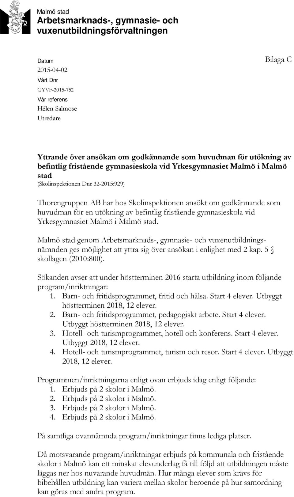 som huvudman för en utökning av befintlig fristående gymnasieskola vid Yrkesgymnasiet Malmö i Malmö stad.