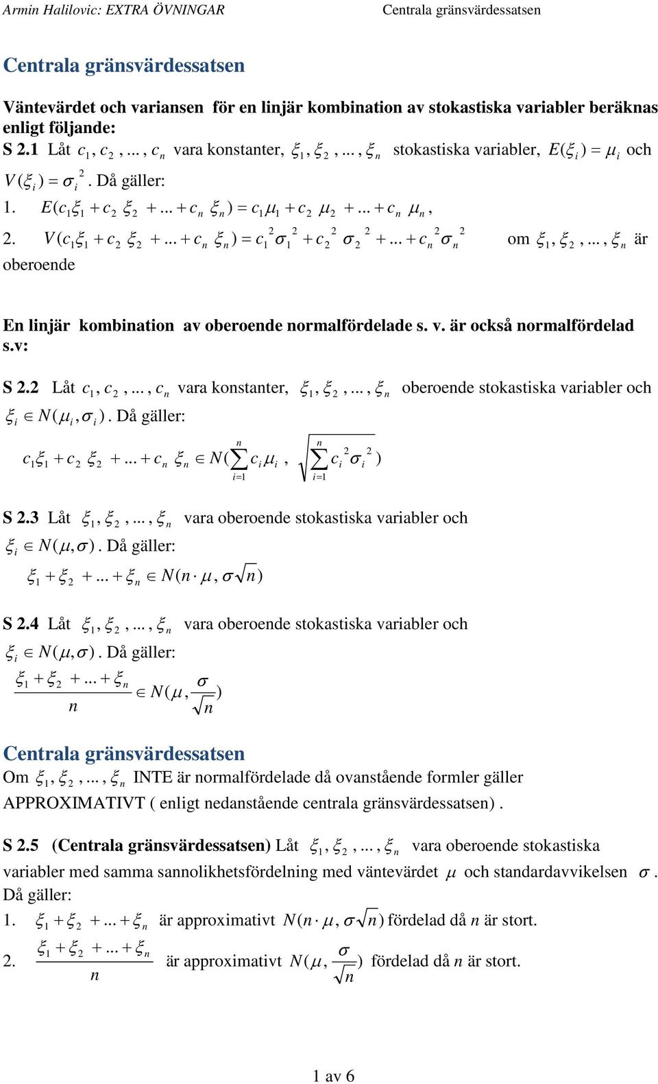 ormalfördelad sv: S Låt c, c,, c vara kostater,,,, oberoede stokastska varabler och N( µ, ) Då gäller: c + c + + c N( cµ, c = S Låt,,, vara oberoede stokastska varabler och N( µ, ) Då gäller: + + +