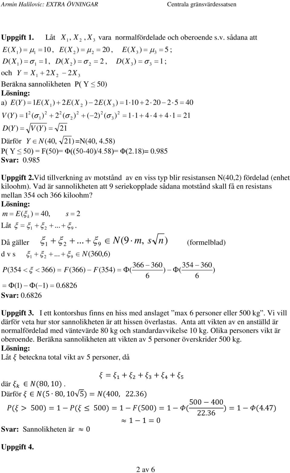 Φ((50-40)/458)= Φ(8)= 0985 Svar: 0985 Uppgft Vd tllverkg av motståd av e vss typ blr resstase N(40,) fördelad (ehet kloohm) Vad är saolkhete att 9 serekopplade sådaa motståd skall få e resstas mella