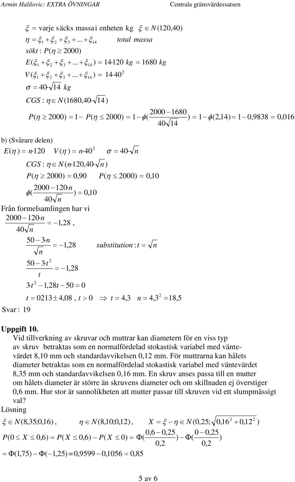 har v 000 0 =,8, 40 50 =,8 substtuto : t = 50 t =,8 t t,8t 50 = 0 t = 0± 4,08, t > 0 t = 4, = 4, Svar : 9 = 8,5 Uppgft 0 Vd tllverkg av skruvar och muttrar ka dameter för e vss typ av skruv betraktas