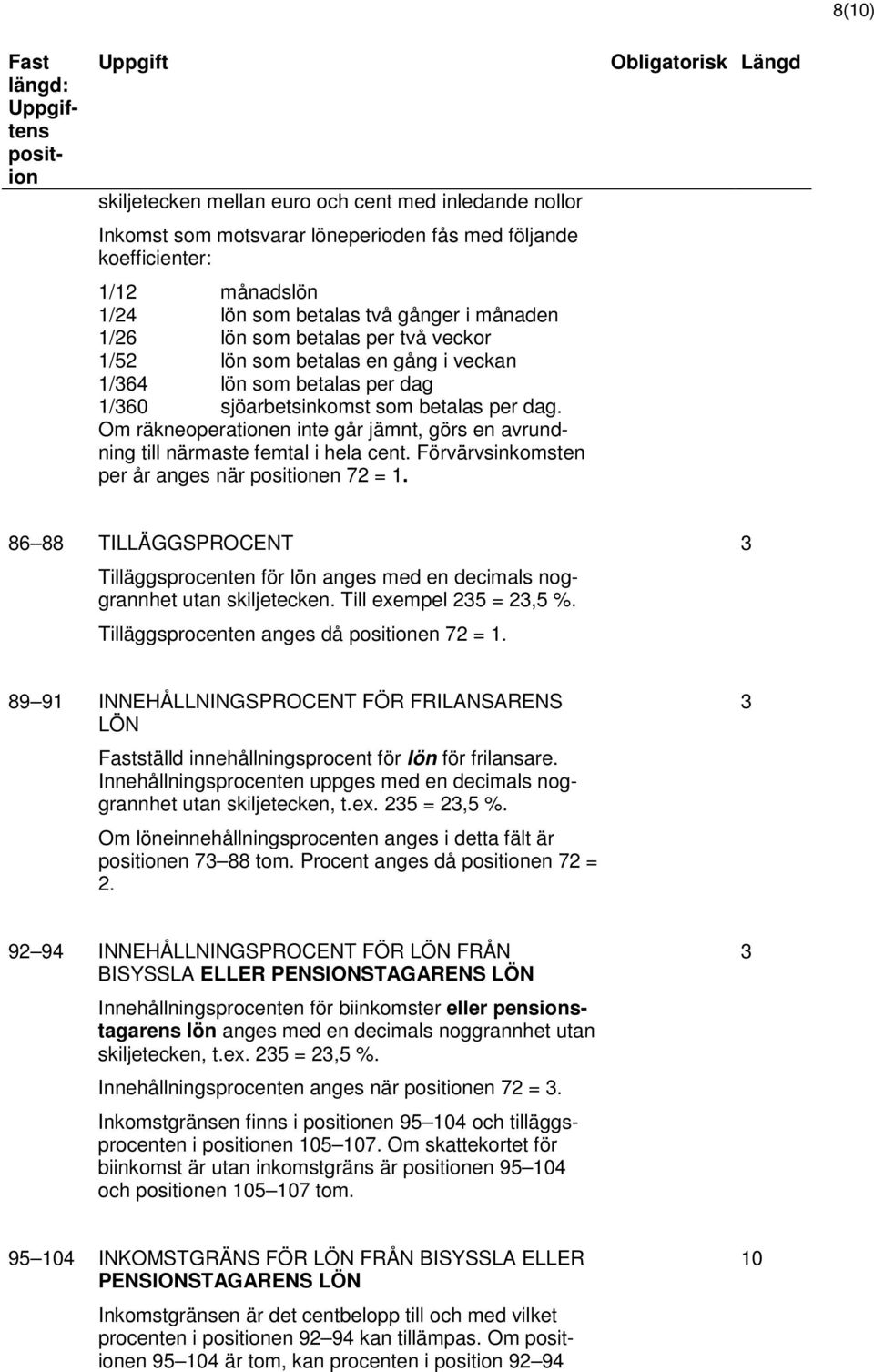 Om räkneoperationen inte går jämnt, görs en avrundning till närmaste femtal i hela cent. Förvärvsinkomsten per år anges när en 72 = 1.