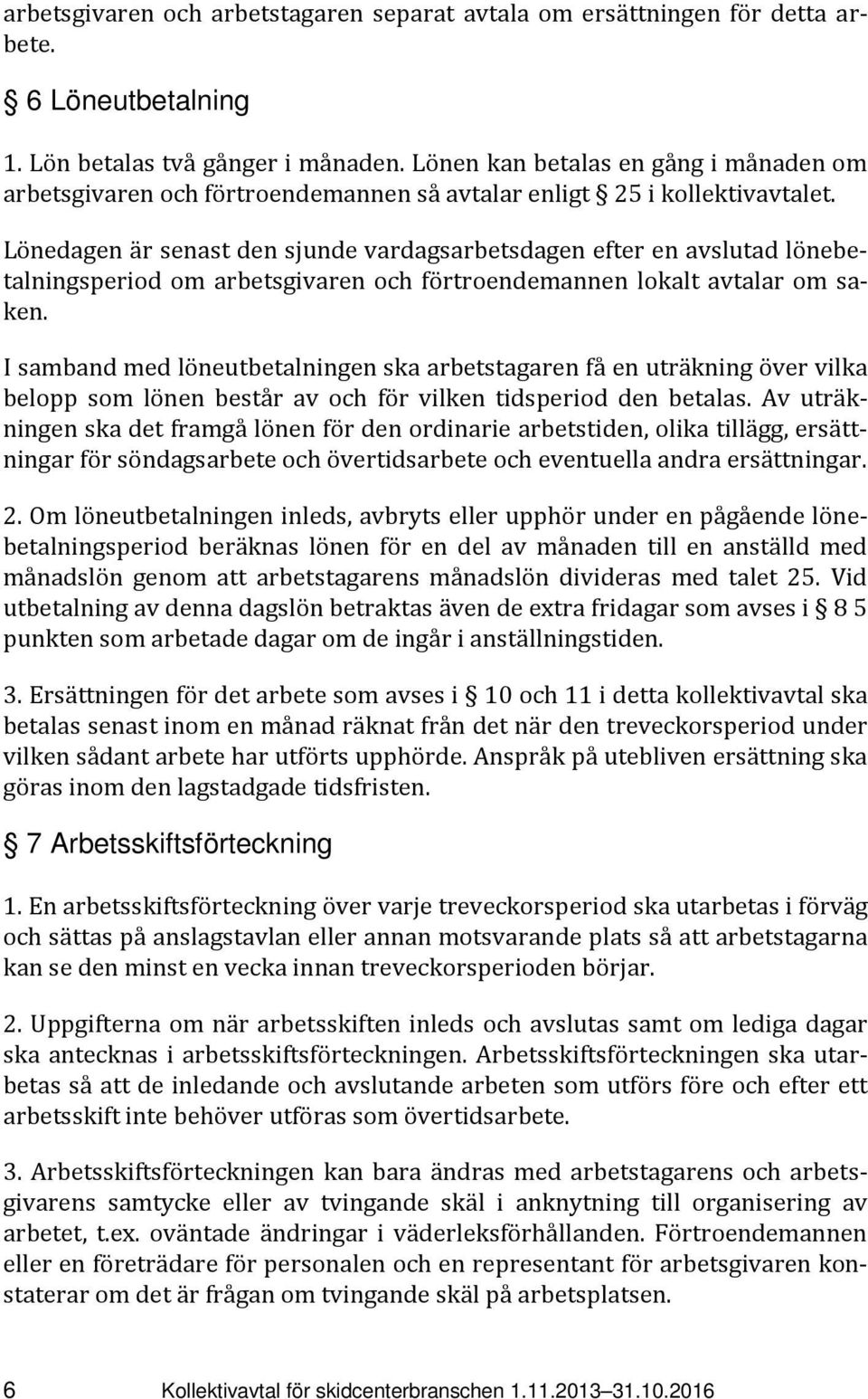 Lönedagen är senast den sjunde vardagsarbetsdagen efter en avslutad lönebetalningsperiod om arbetsgivaren och förtroendemannen lokalt avtalar om saken.