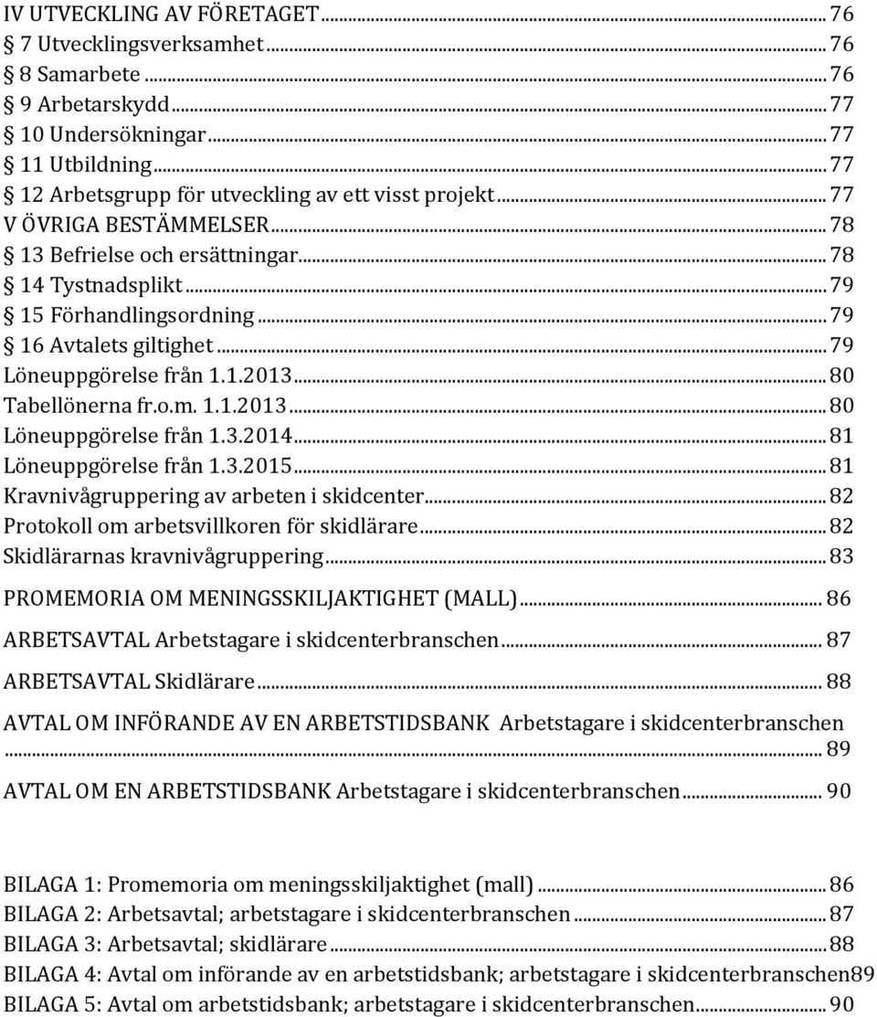 o.m. 1.1.2013... 80 Löneuppgörelse från 1.3.2014... 81 Löneuppgörelse från 1.3.2015... 81 Kravnivågruppering av arbeten i skidcenter... 82 Protokoll om arbetsvillkoren för skidlärare.