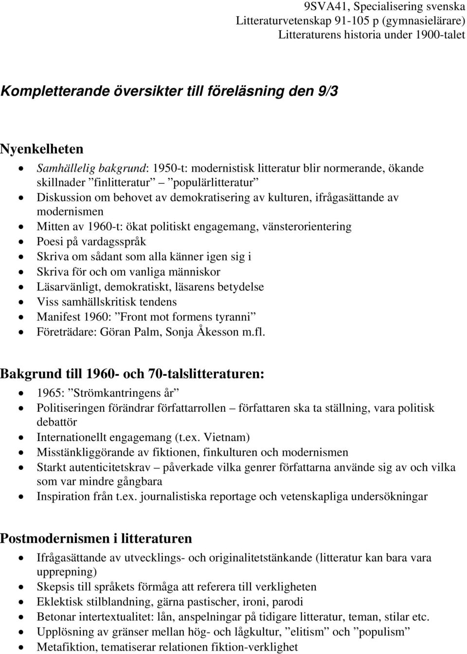 Skriva för och om vanliga människor Läsarvänligt, demokratiskt, läsarens betydelse Viss samhällskritisk tendens Manifest 1960: Front mot formens tyranni Företrädare: Göran Palm, Sonja Åkesson m.fl.