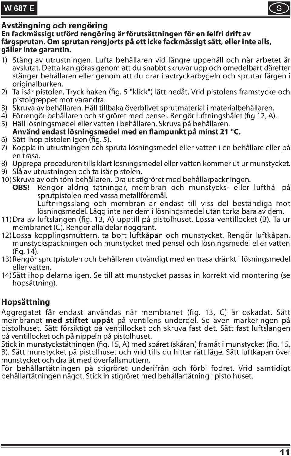 Detta kan göras genom att du snabbt skruvar upp och omedelbart därefter stänger behållaren eller genom att du drar i avtryckarbygeln och sprutar färgen i originalburken. Ta isär pistolen.