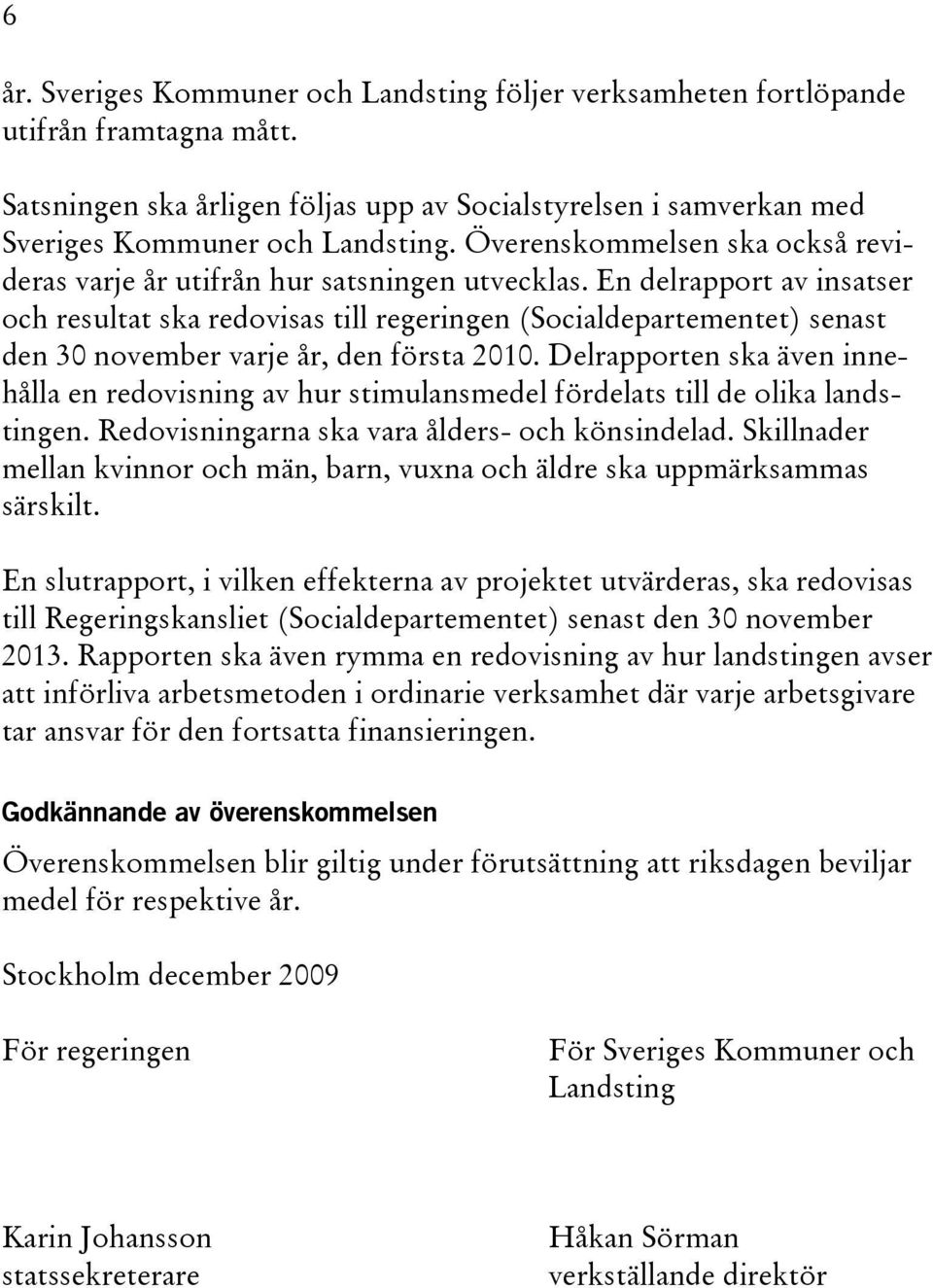 En delrapport av insatser och resultat ska redovisas till regeringen (Socialdepartementet) senast den 30 november varje år, den första 2010.