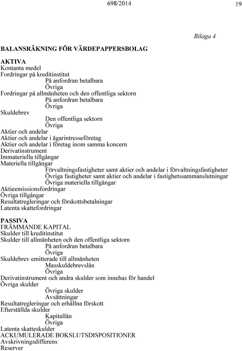 samt aktier och andelar i förvaltningsfastigheter fastigheter samt aktier och andelar i fastighetssammanslutningar materiella tillgångar Aktieemissionsfordringar tillgångar Resultatregleringar och