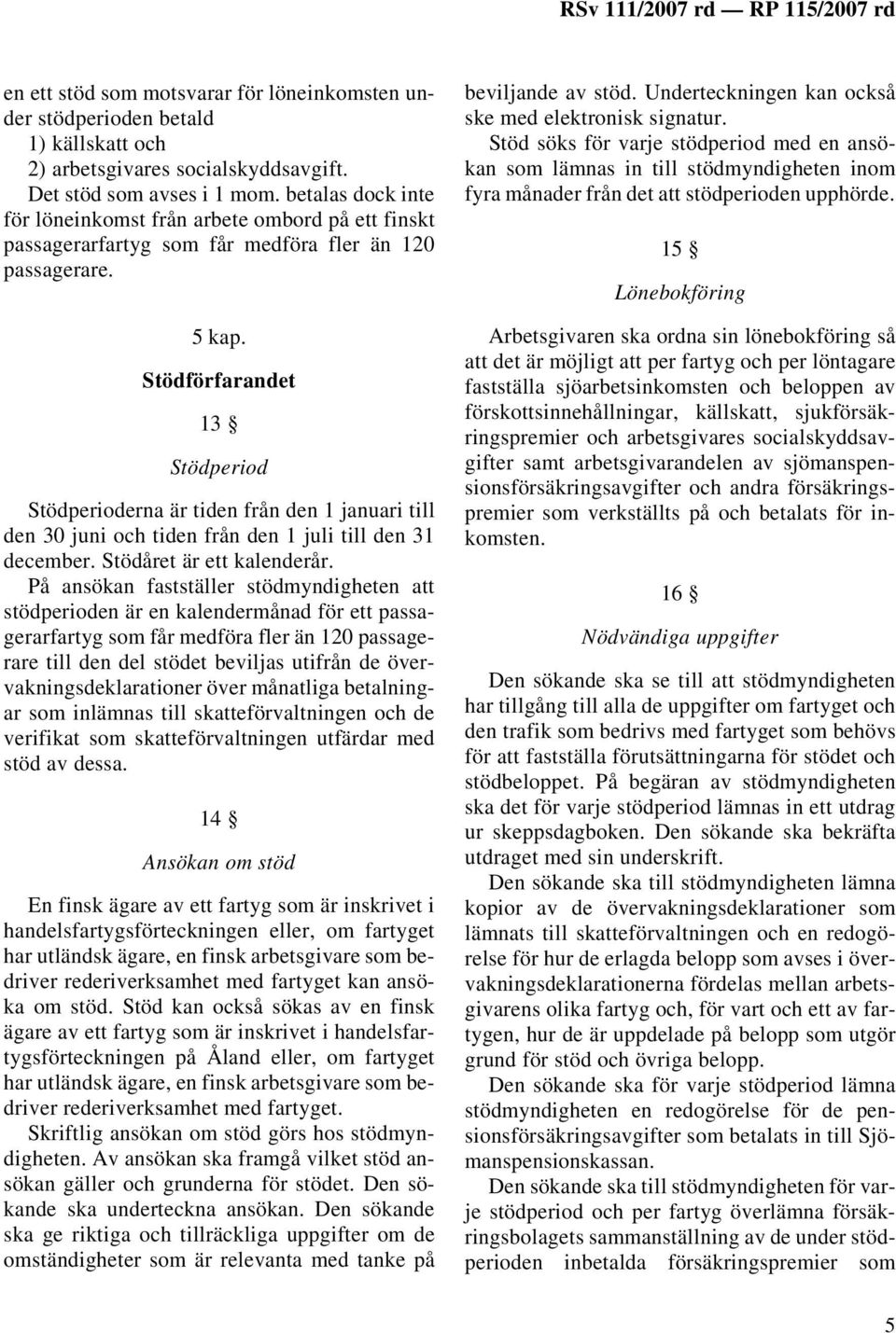 Stödförfarandet 13 Stödperiod Stödperioderna är tiden från den 1 januari till den 30 juni och tiden från den 1 juli till den 31 december. Stödåret är ett kalenderår.