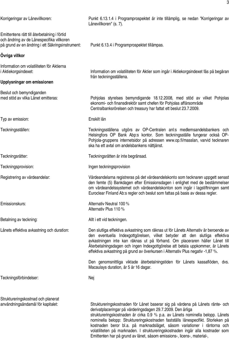 Övriga villkor Information om volatiliteten för Aktierna i Aktiekorgsindexet: Upplysningar om emissionen Beslut och bemyndiganden med stöd av vilka Lånet emitteras: Typ av emission: Teckningsställen: