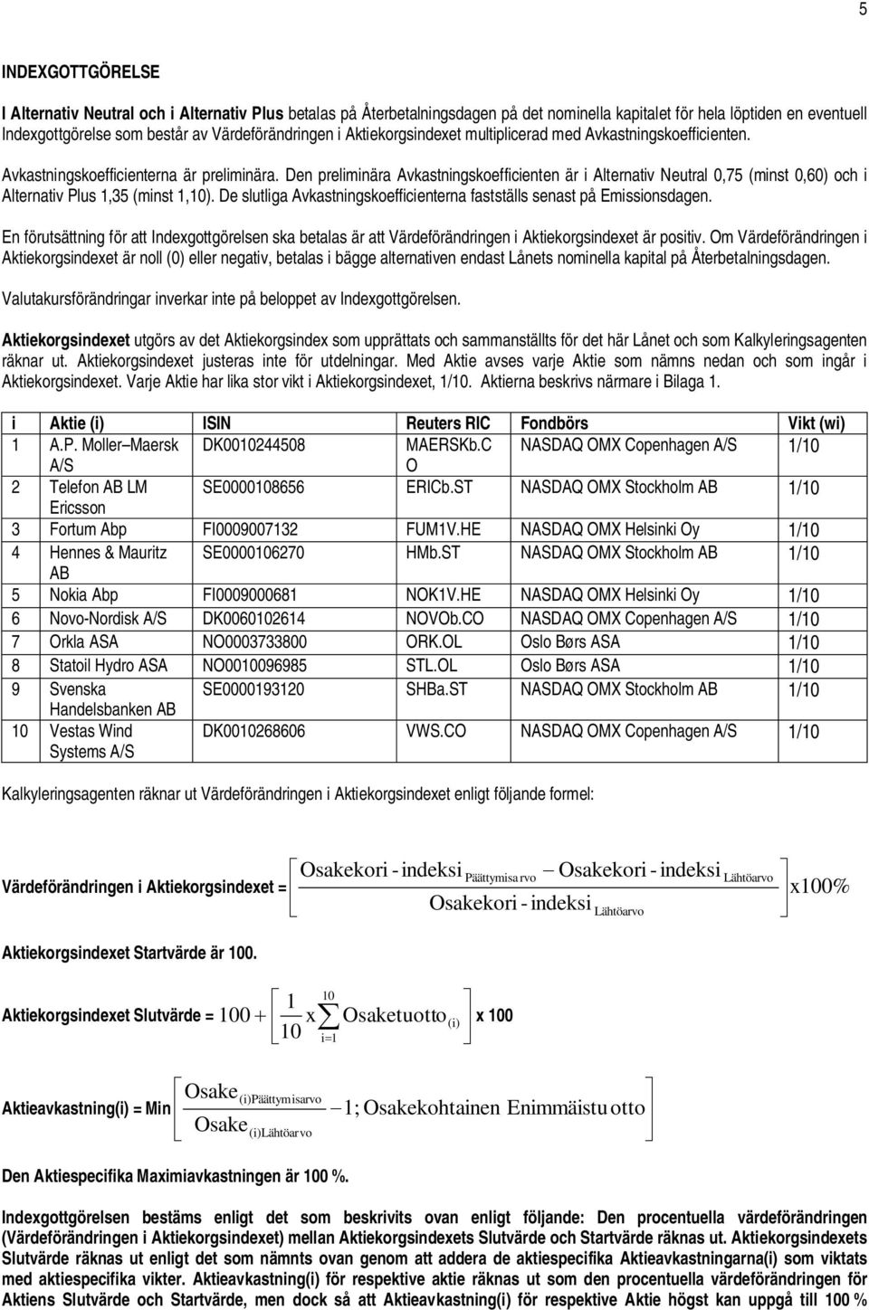 Den preliminära Avkastningskoefficienten är i Alternativ Neutral 0,75 (minst 0,60) och i Alternativ Plus 1,35 (minst 1,10). De slutliga Avkastningskoefficienterna fastställs senast på Emissionsdagen.