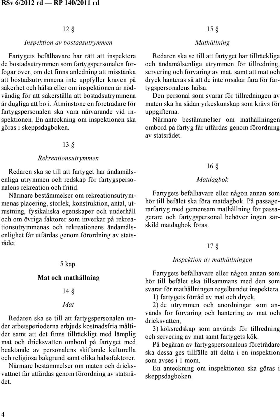 Åtminstone en företrädare för fartygspersonalen ska vara närvarande vid inspektionen. En anteckning om inspektionen ska göras i skeppsdagboken.