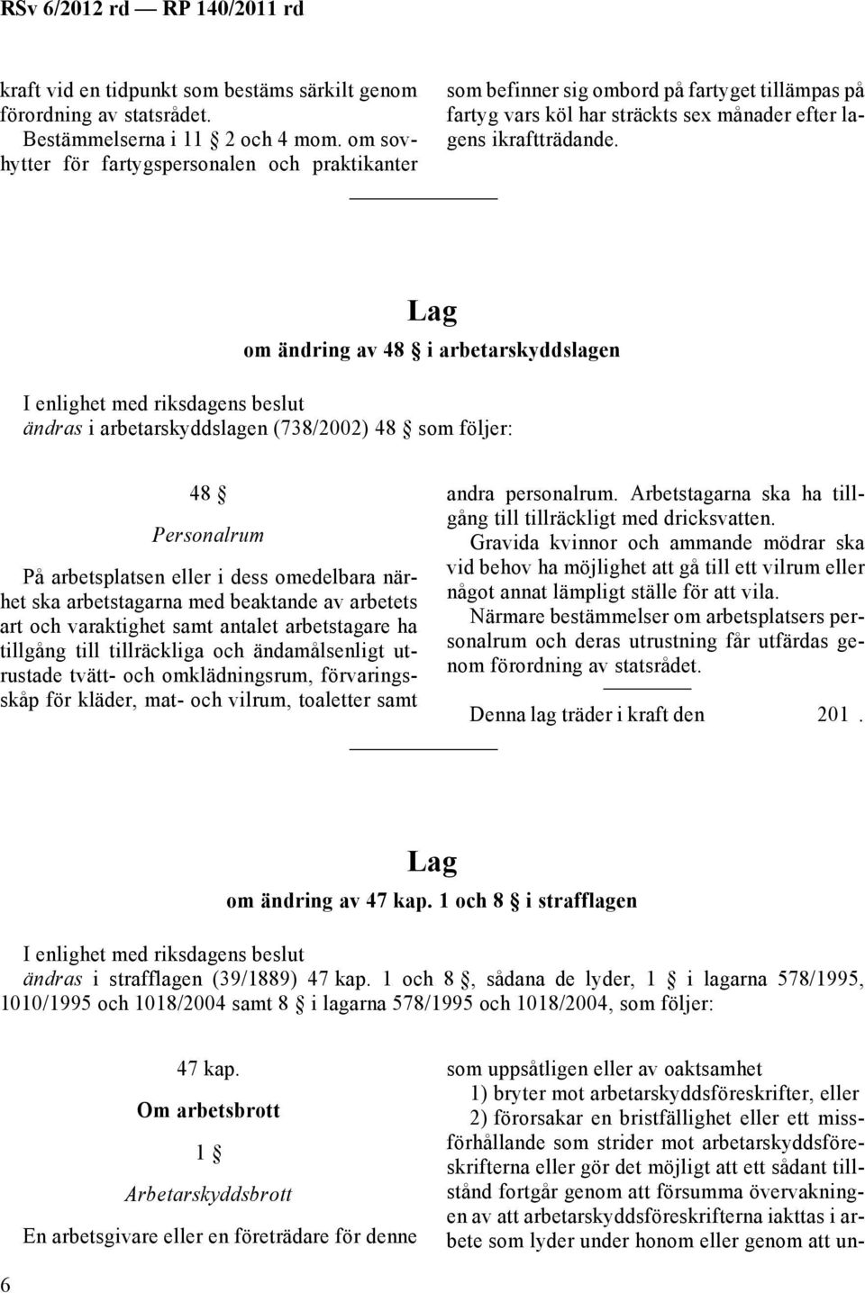 Lag om ändring av 48 i arbetarskyddslagen I enlighet med riksdagens beslut ändras i arbetarskyddslagen (738/2002) 48 som följer: 48 Personalrum På arbetsplatsen eller i dess omedelbara närhet ska