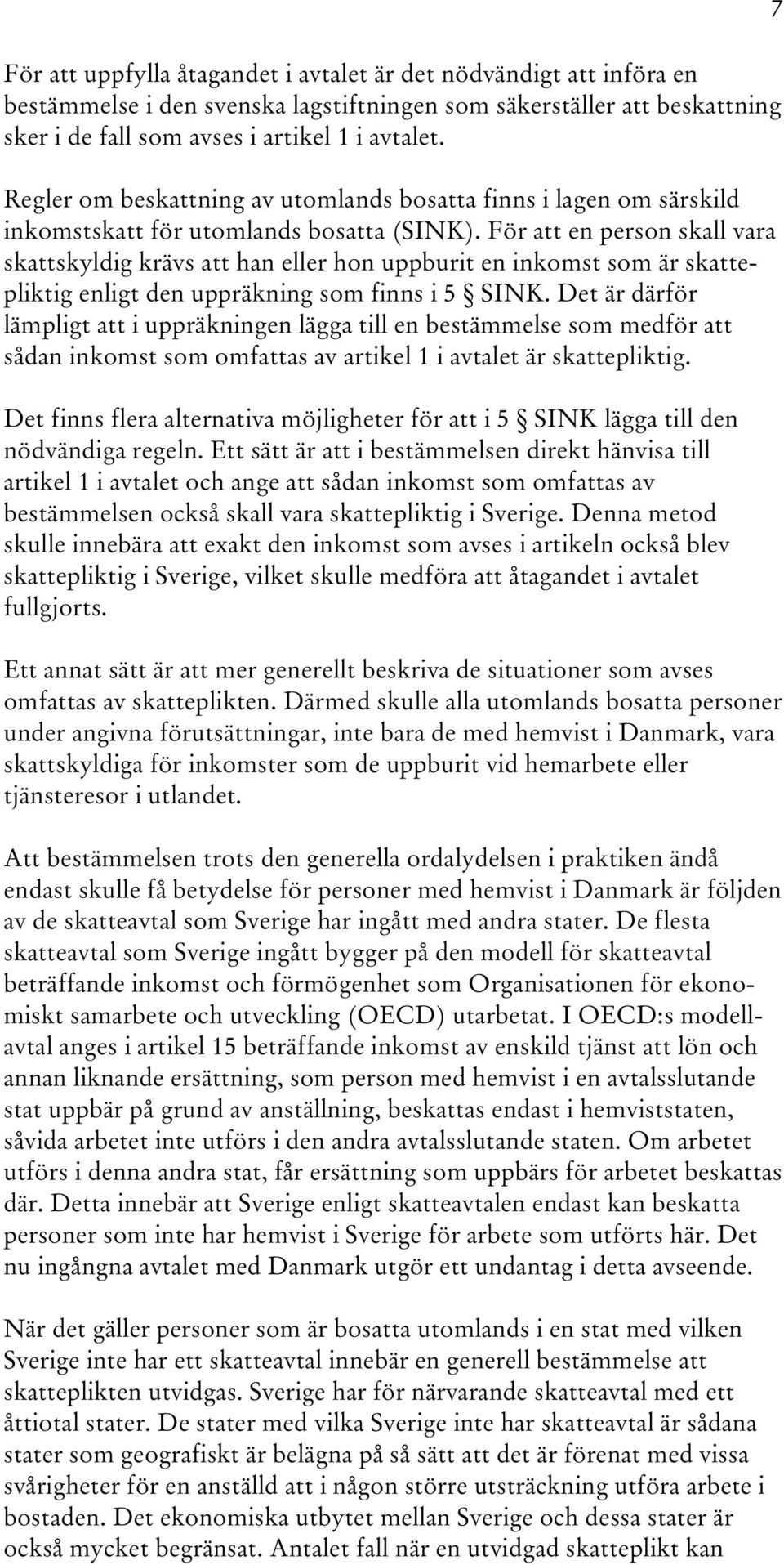 För att en person skall vara skattskyldig krävs att han eller hon uppburit en inkomst som är skattepliktig enligt den uppräkning som finns i 5 SINK.