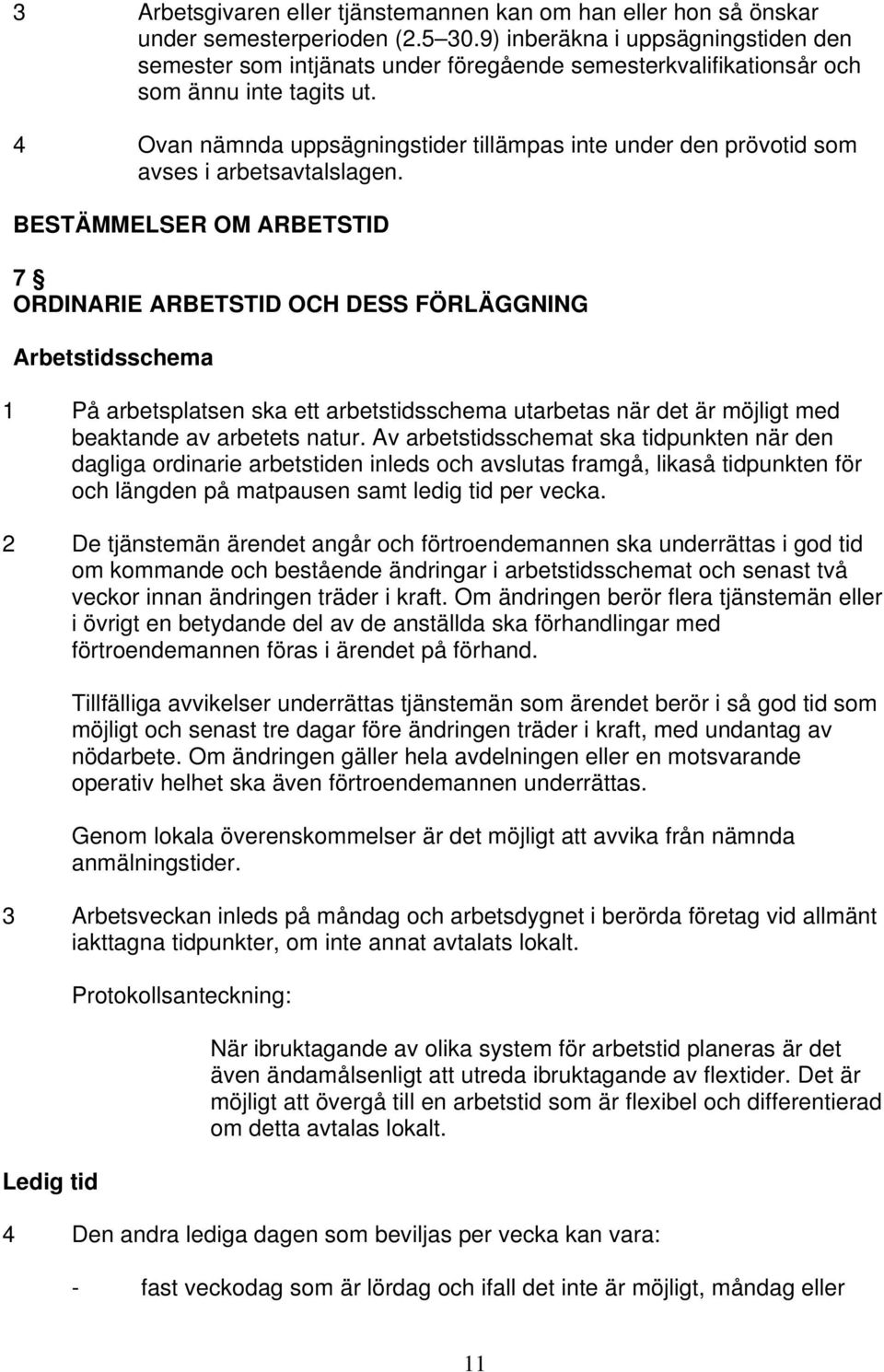 4 Ovan nämnda uppsägningstider tillämpas inte under den prövotid som avses i arbetsavtalslagen.